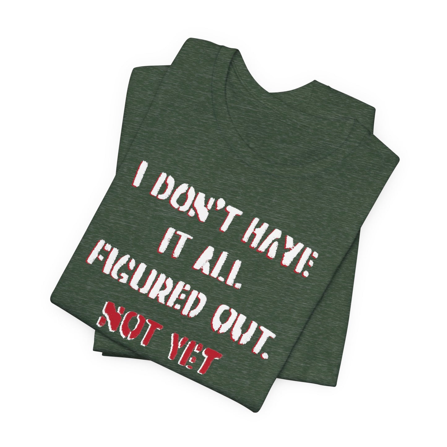 'I Don't Have It All Figured Out. Not Yet Anyway.' (Soft, Quality Bella & Canvas <Or Comparable> Unisex Tee)