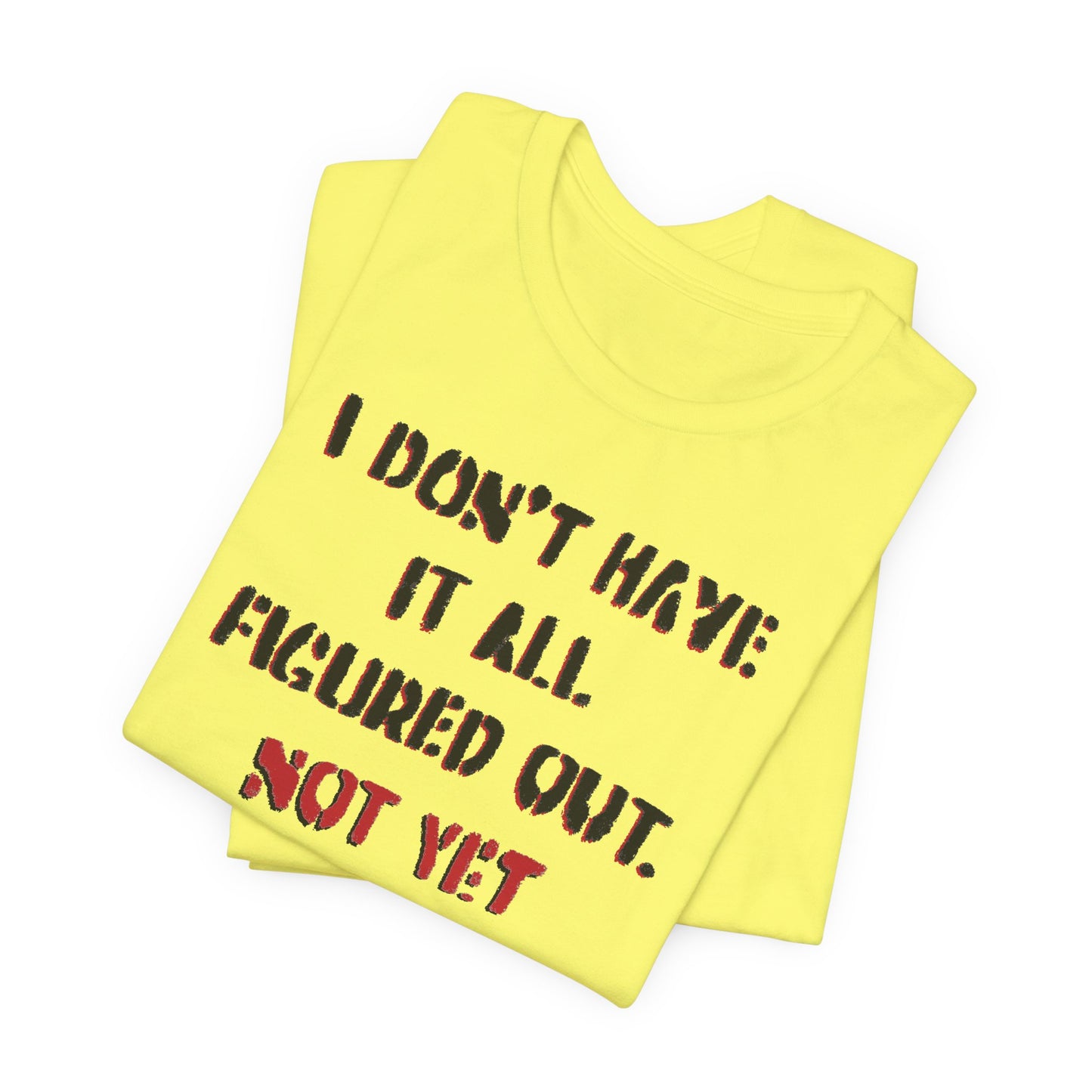 'I Don't Have It All Figured Out. Not Yet Anyway.' (Soft, Quality Bella & Canvas <Or Comparable> Unisex Tee)