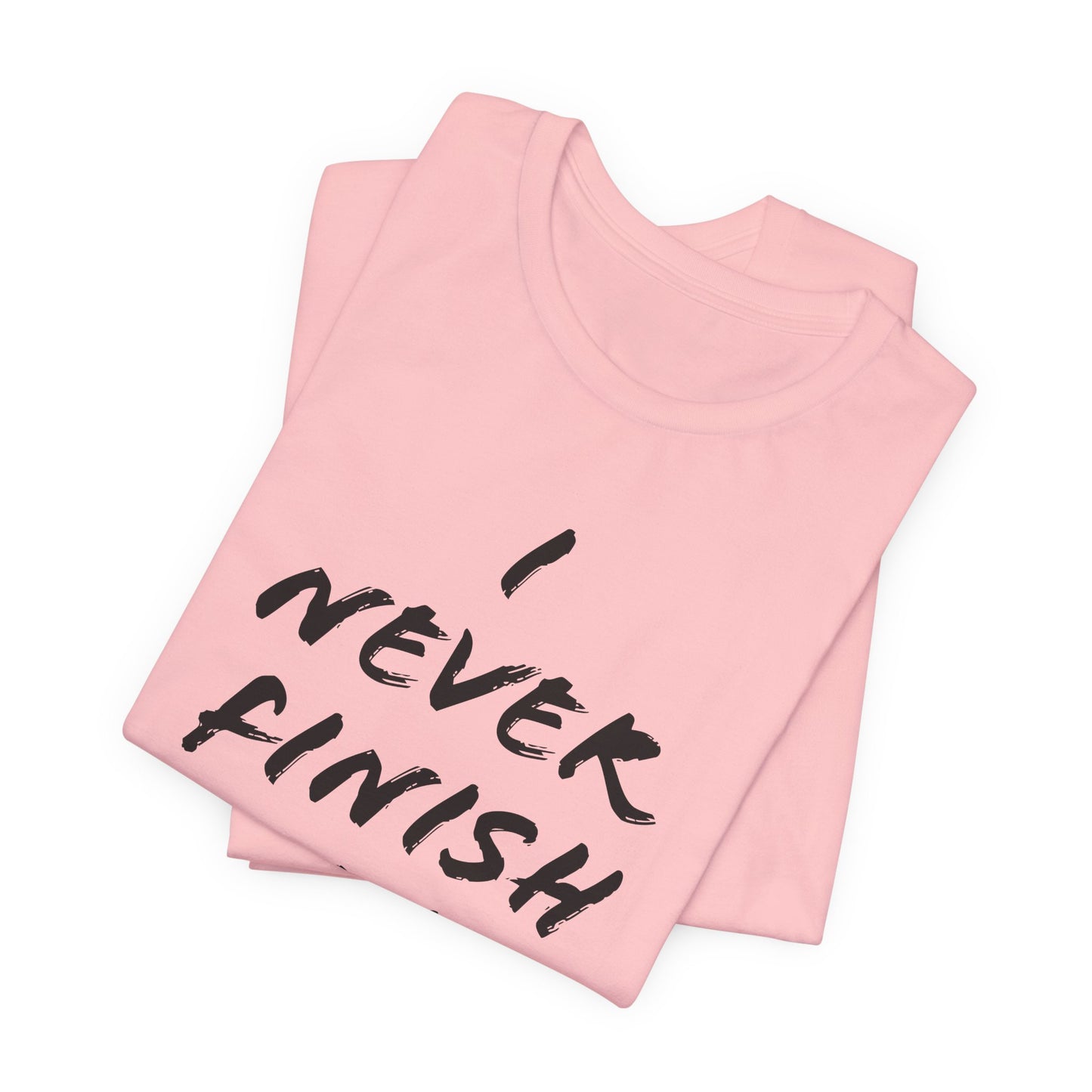 'I Never Finish Anythi...'  (Soft, Quality Bella & Canvas <Or Comparable> Unisex Tee)