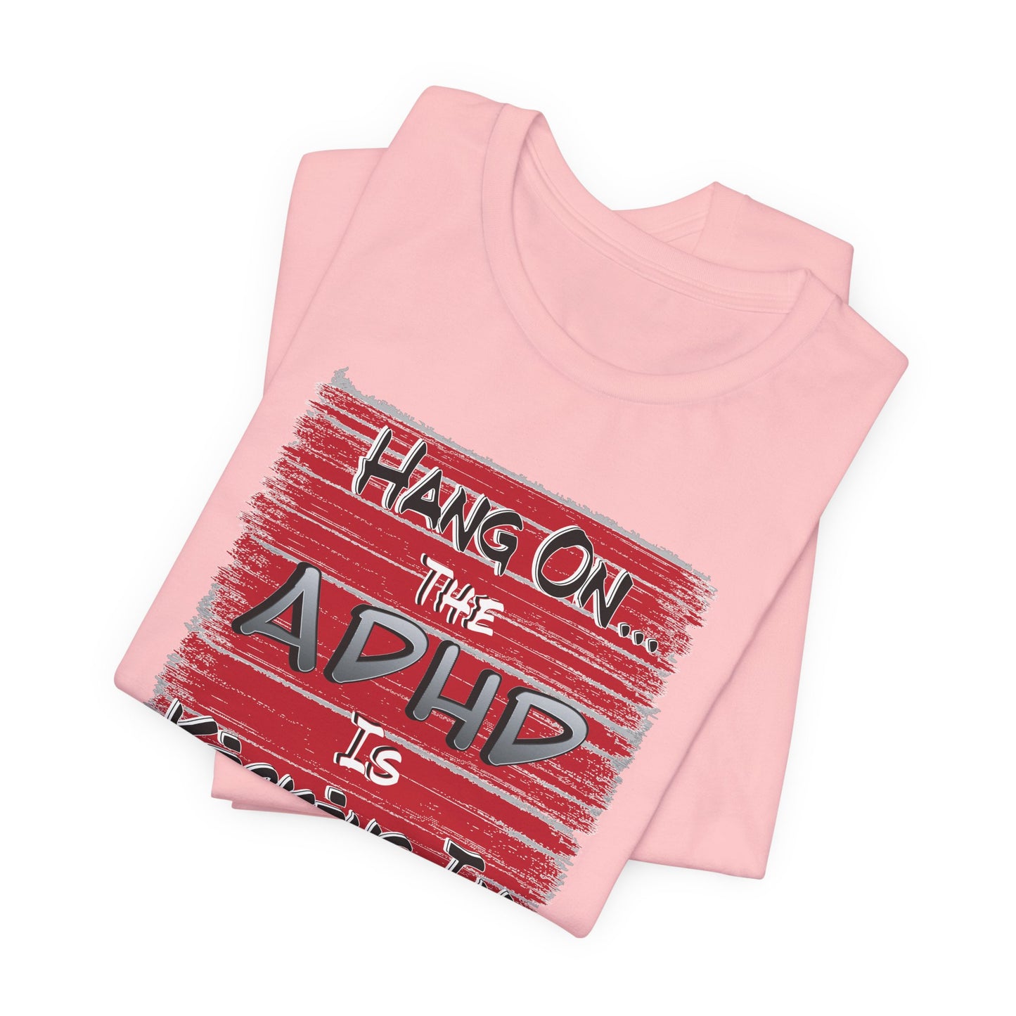 'Hang On The ADHD Is Kicking In' (Soft, Quality Bella & Canvas <Or Comparable> Unisex Tee)