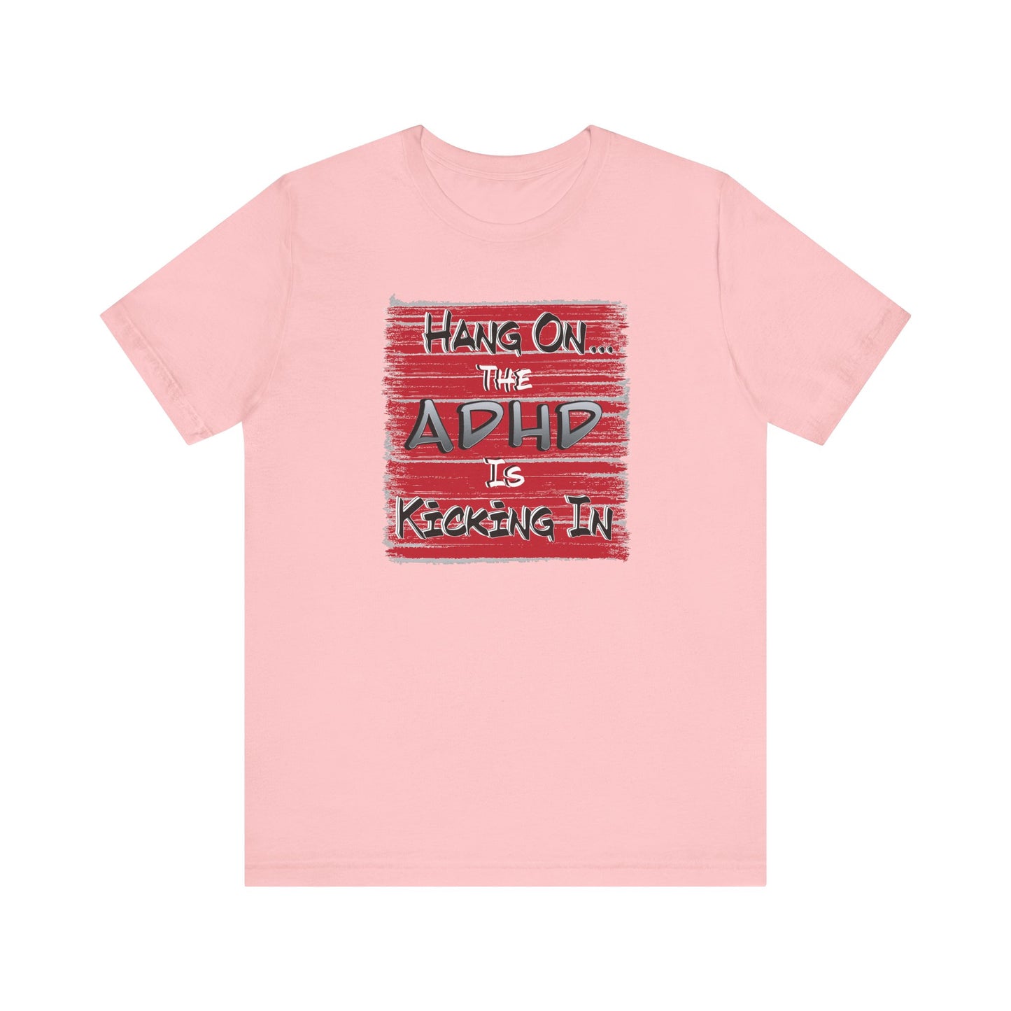 'Hang On The ADHD Is Kicking In' (Soft, Quality Bella & Canvas <Or Comparable> Unisex Tee)