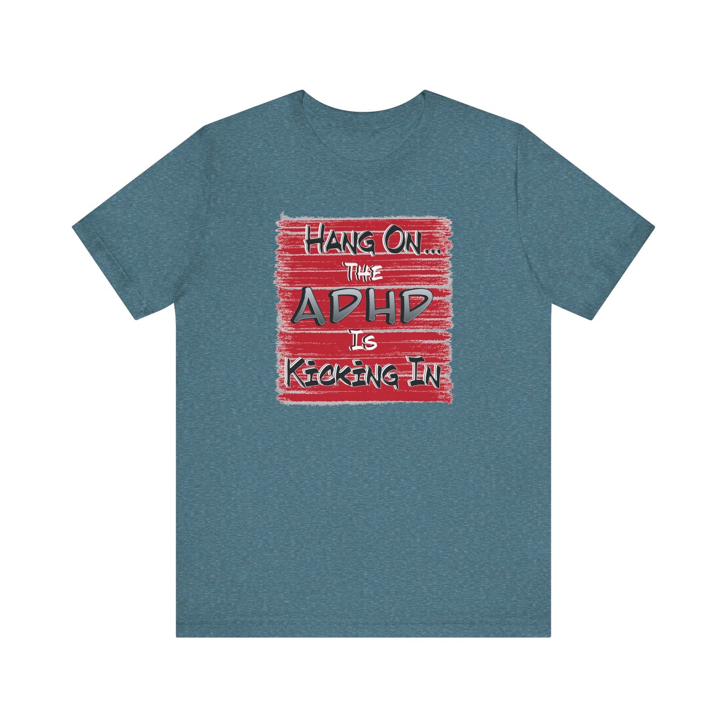 'Hang On The ADHD Is Kicking In' (Soft, Quality Bella & Canvas <Or Comparable> Unisex Tee)