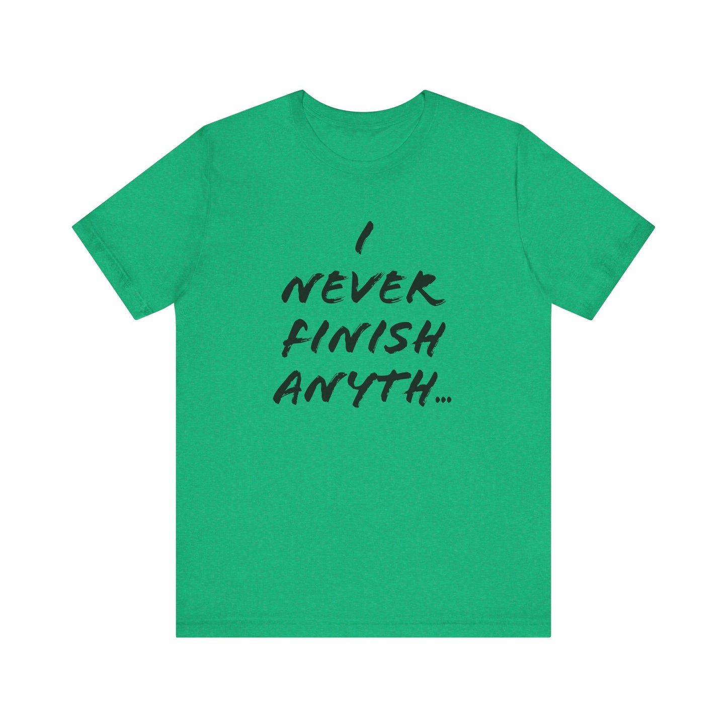 'I Never Finish Anythi...'  (Soft, Quality Bella & Canvas <Or Comparable> Unisex Tee)