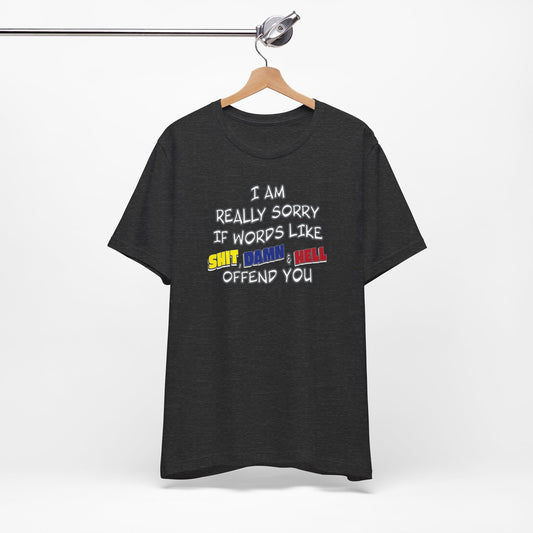 'I Am Really Sorry If Words Like Shit, Damn & Hell Offend You' (Soft, Quality Bella & Canvas <Or Comparable> Unisex Tee)