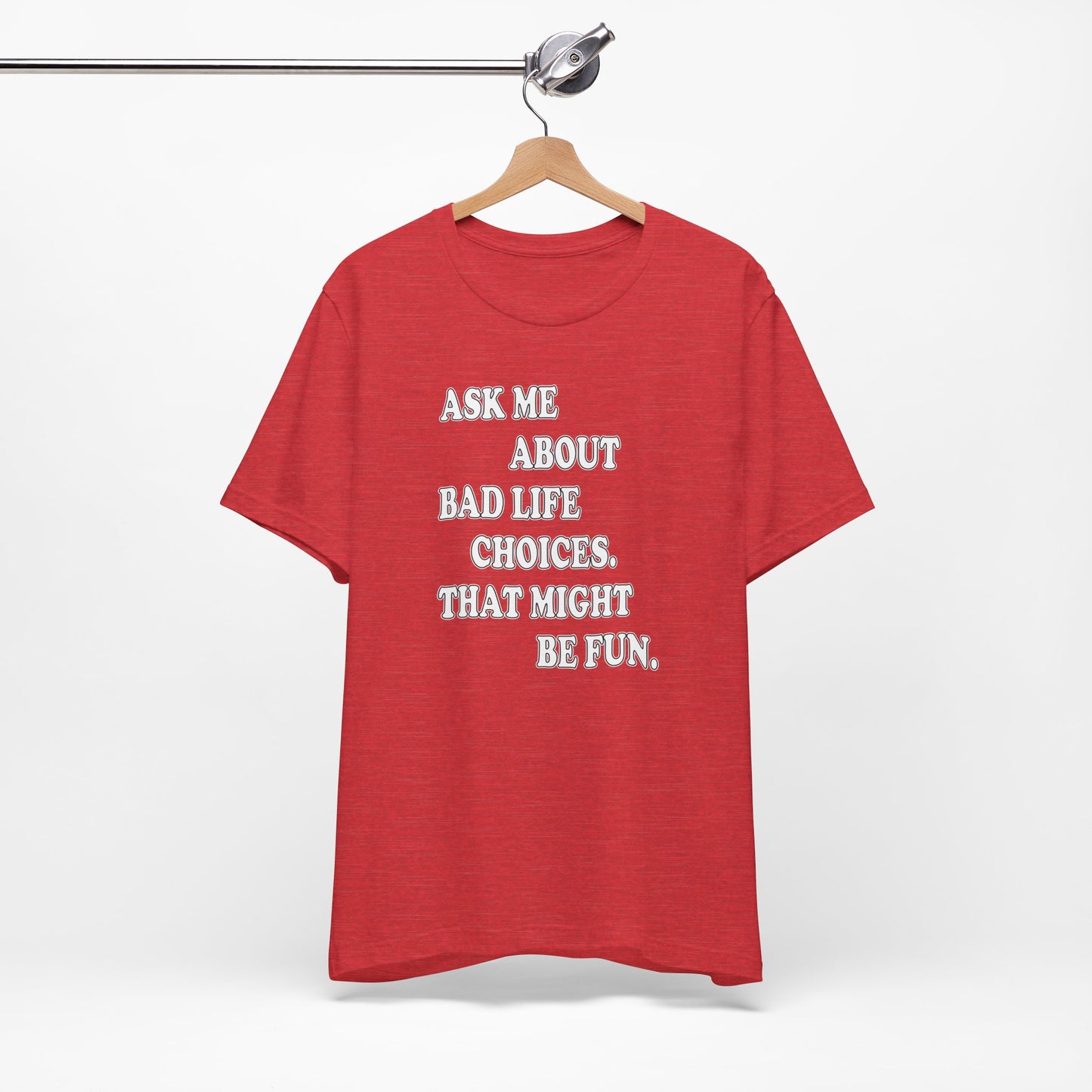 'Ask Me About Bad Life Decisions. That Might Be Fun.' (Soft, Quality Bella & Canvas <Or Comparable> Unisex Tee)