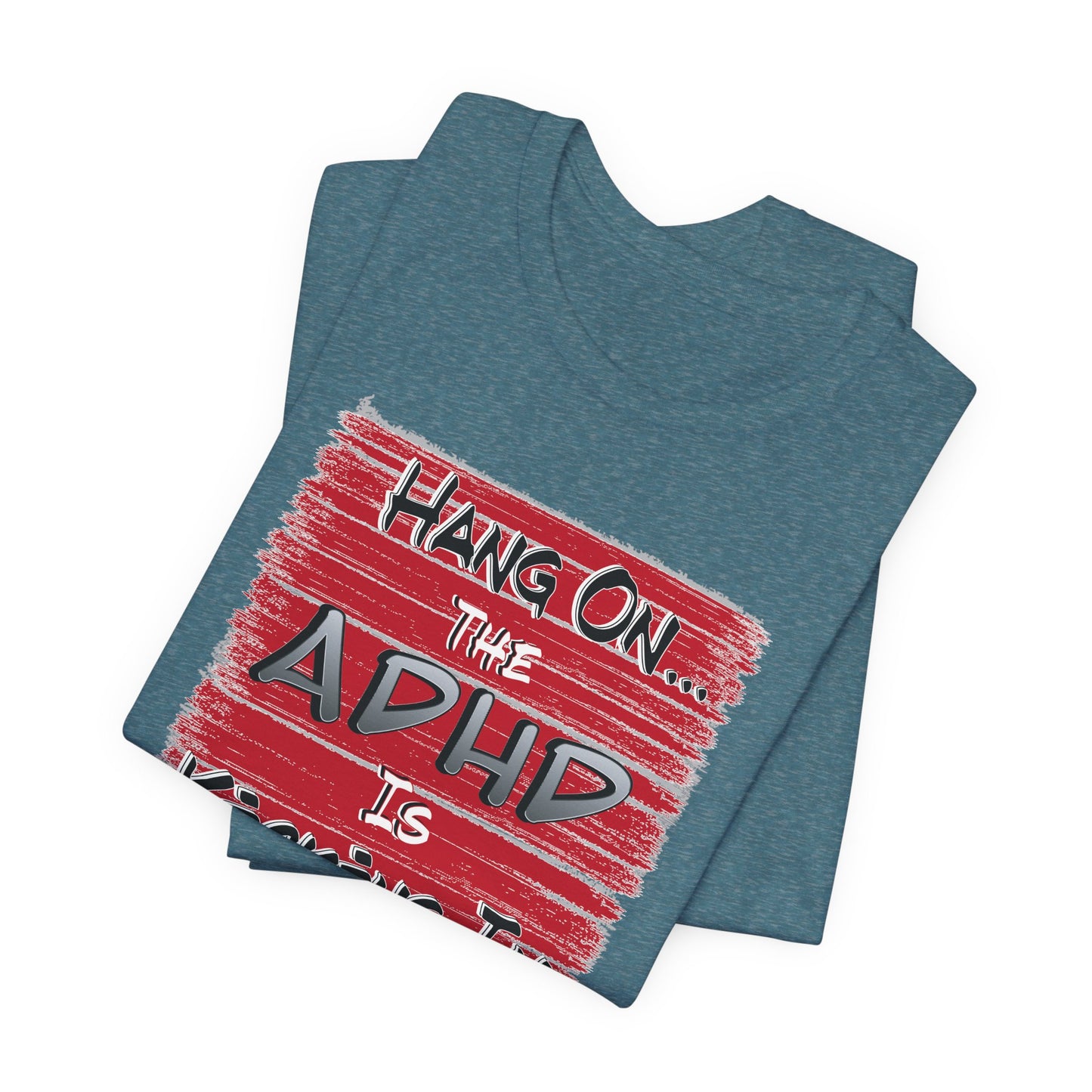 'Hang On The ADHD Is Kicking In' (Soft, Quality Bella & Canvas <Or Comparable> Unisex Tee)