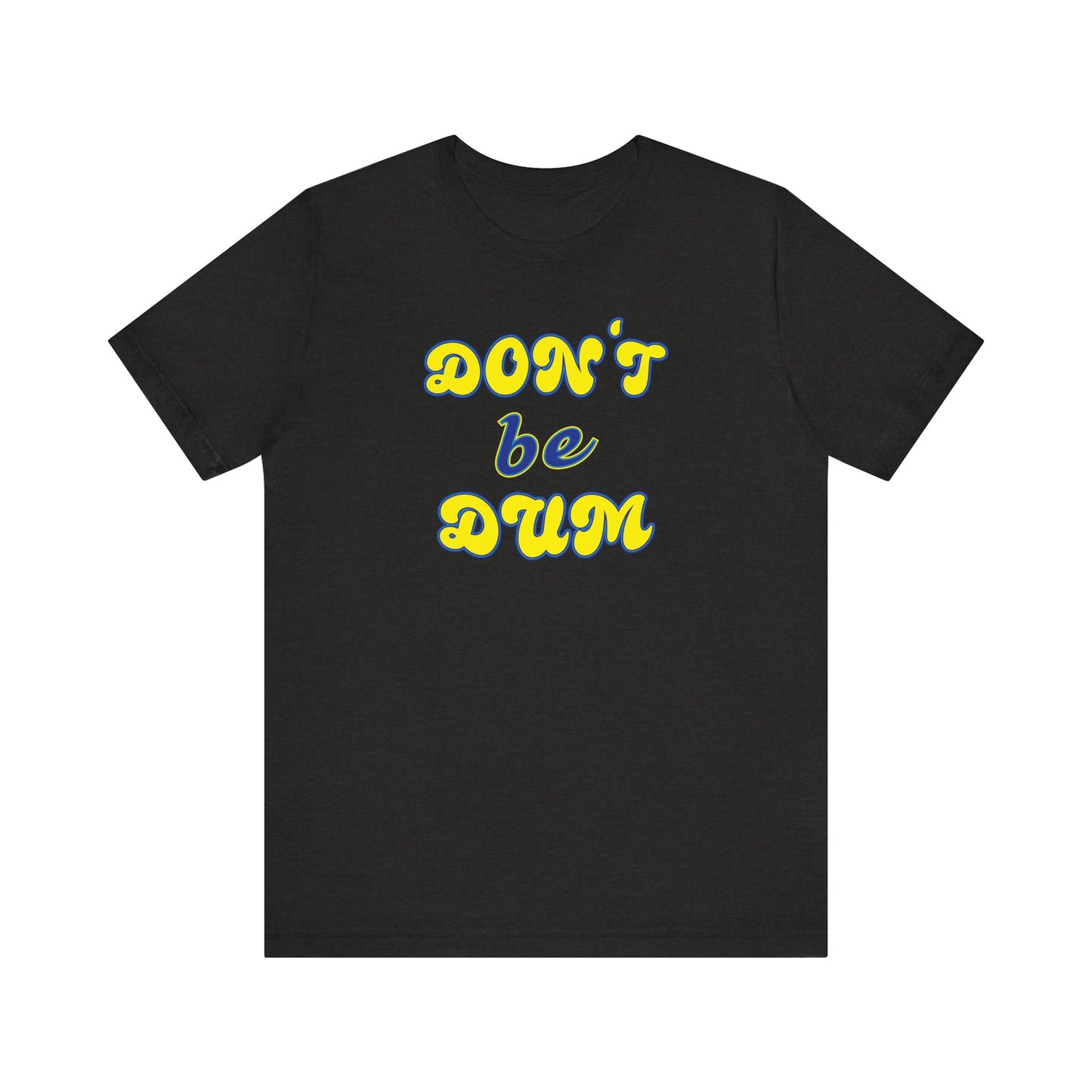 'Don't Be Dum' (VS 2) (Soft, Quality Bella & Canvas <Or Comparable> Unisex Tee)