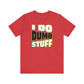 'I Do Dumb Stuff' (VS 1) (Soft, Quality Bella & Canvas <Or Comparable> Unisex Tee)