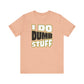 'I Do Dumb Stuff' (VS 1) (Soft, Quality Bella & Canvas <Or Comparable> Unisex Tee)