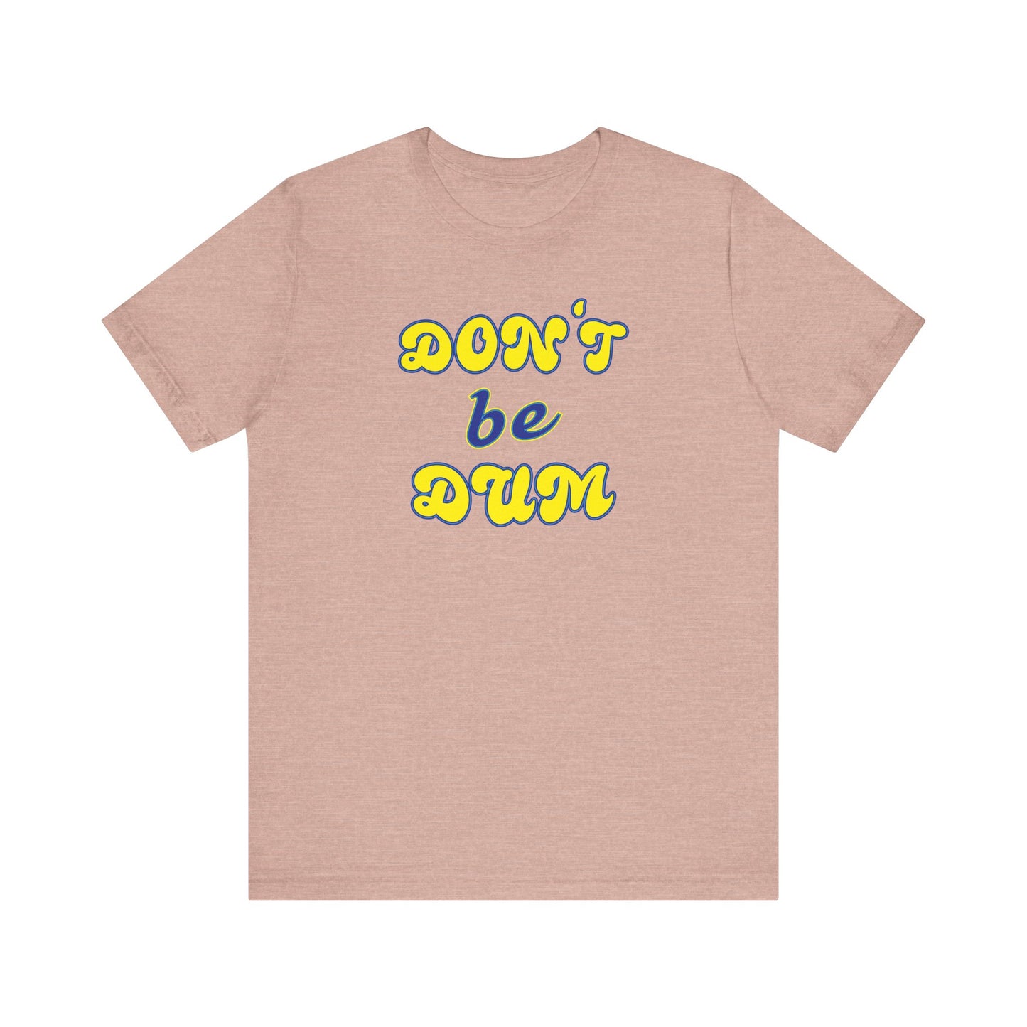 'Don't Be Dum' (VS 2) (Soft, Quality Bella & Canvas <Or Comparable> Unisex Tee)