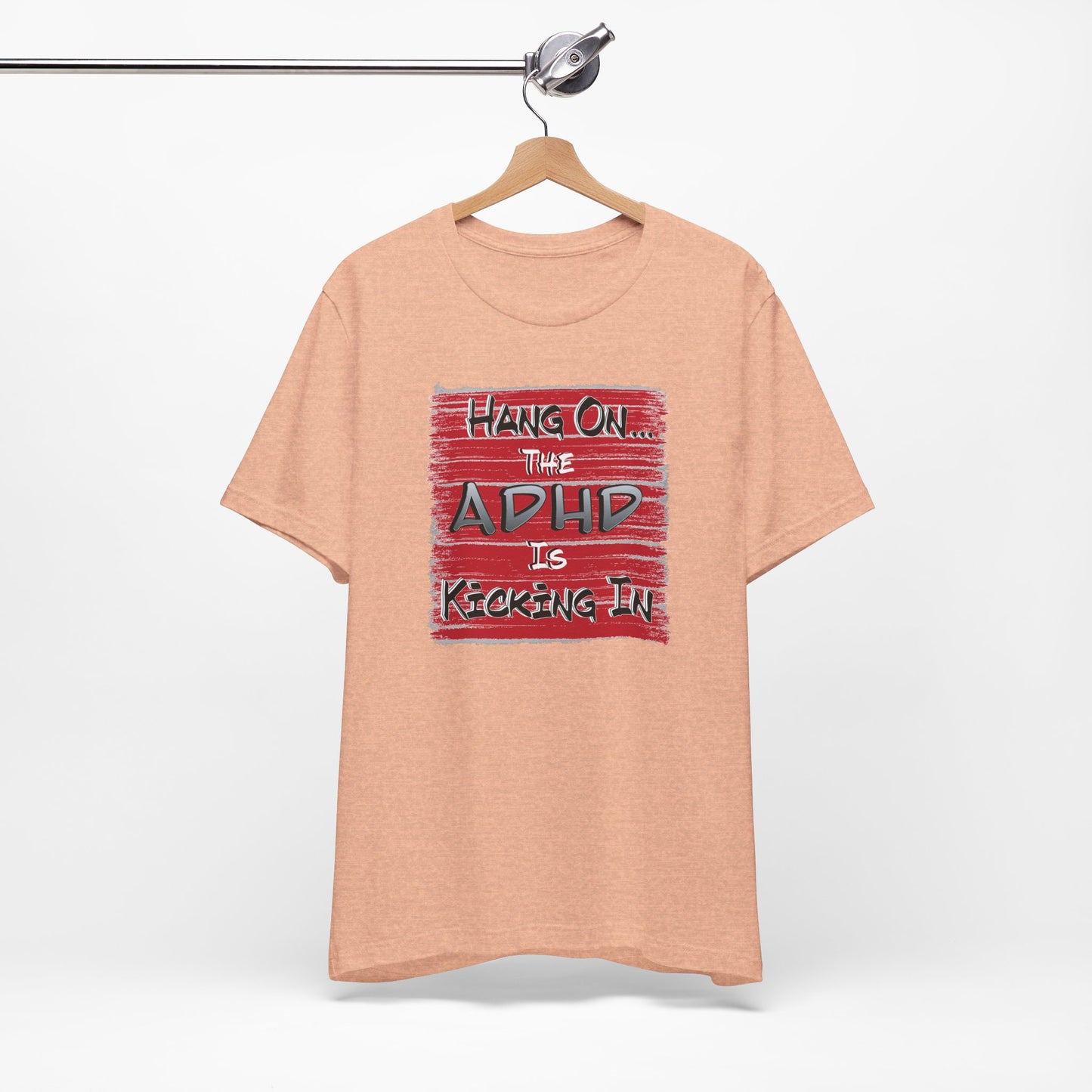 'Hang On The ADHD Is Kicking In' (Soft, Quality Bella & Canvas <Or Comparable> Unisex Tee)