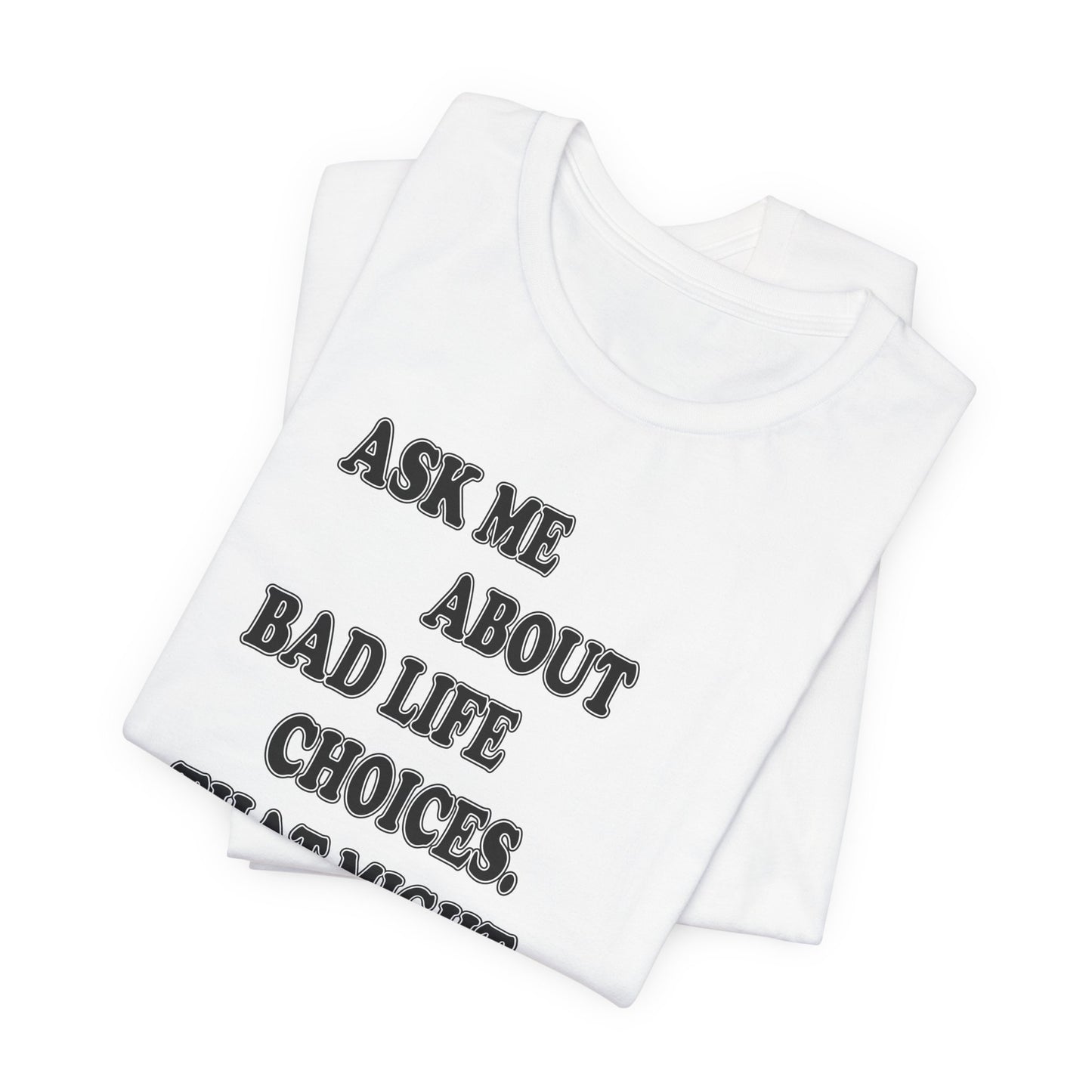 'Ask Me About Bad Life Decisions. That Might Be Fun.' (Soft, Quality Bella & Canvas <Or Comparable> Unisex Tee)