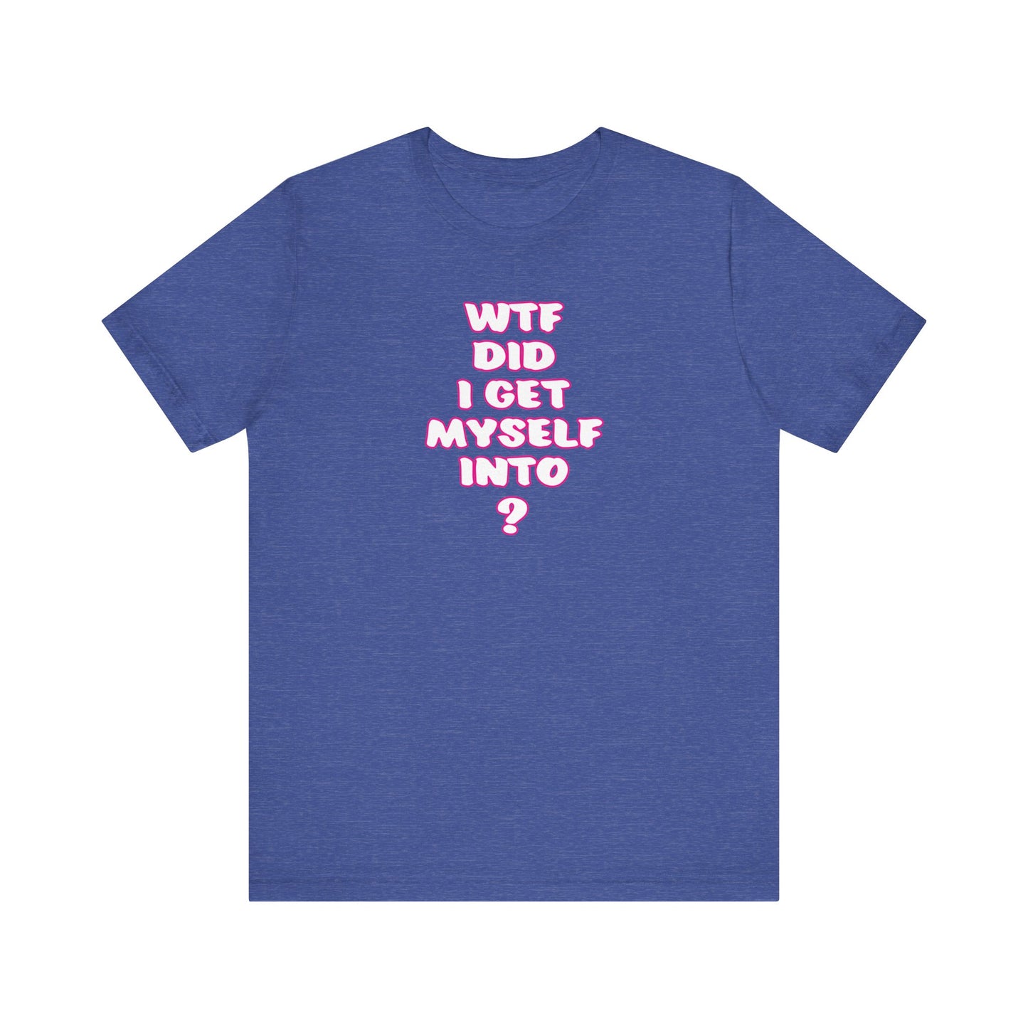 'WTF Did I Get Myself Into? (VS 2) (Soft, Quality Bella & Canvas <Or Comparable> Unisex Tee)