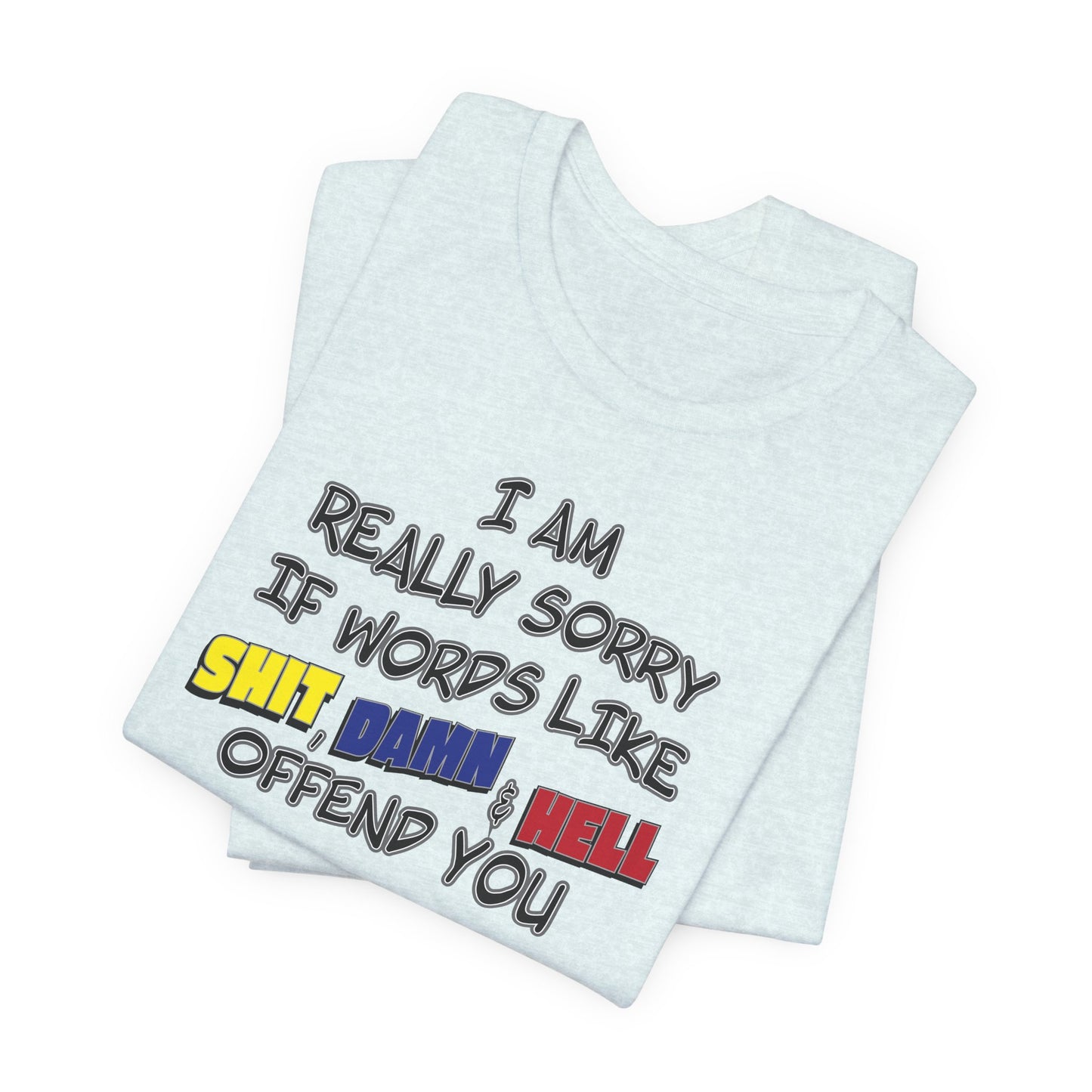 'I Am Really Sorry If Words Like Shit, Damn & Hell Offend You' (Soft, Quality Bella & Canvas <Or Comparable> Unisex Tee)