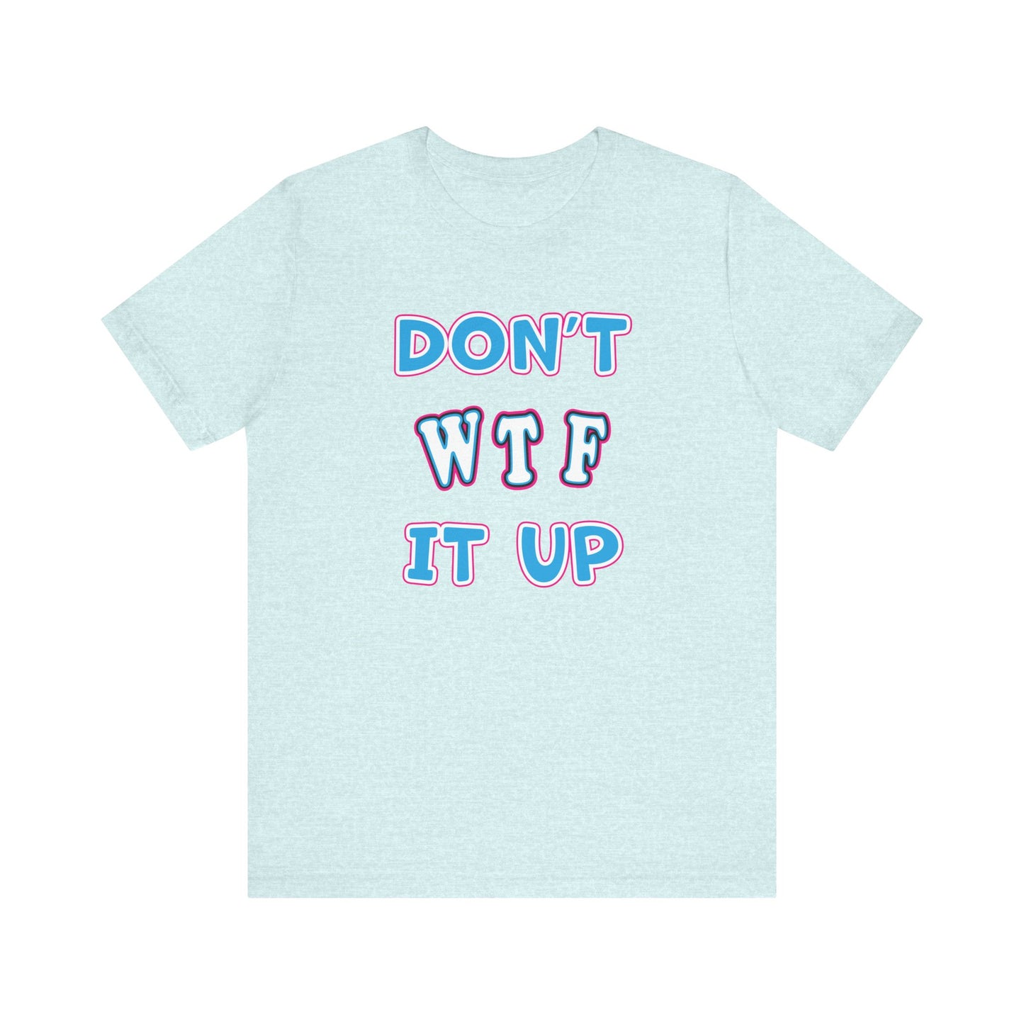 'Don't WTF It Up' (Soft, Quality Bella & Canvas <Or Comparable> Unisex Tee)