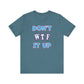 'Don't WTF It Up' (Soft, Quality Bella & Canvas <Or Comparable> Unisex Tee)