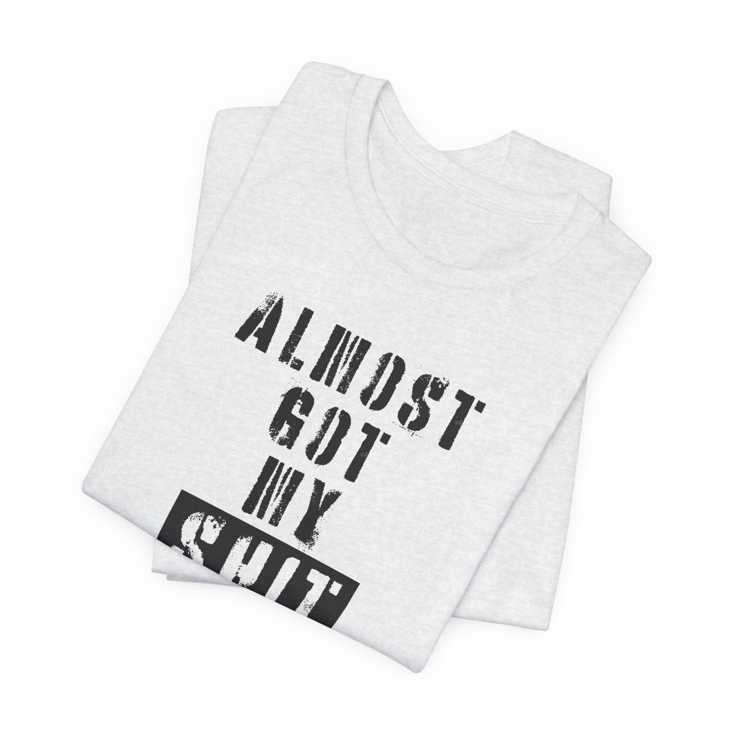 'Almost Got My Shit Together' (VS 1) (Soft, Quality Bella & Canvas <Or Comparable> Unisex Tee)