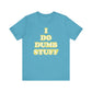 'I Do Dumb Stuff' (VS 2) (Soft, Quality Bella & Canvas <Or Comparable> Unisex Tee)