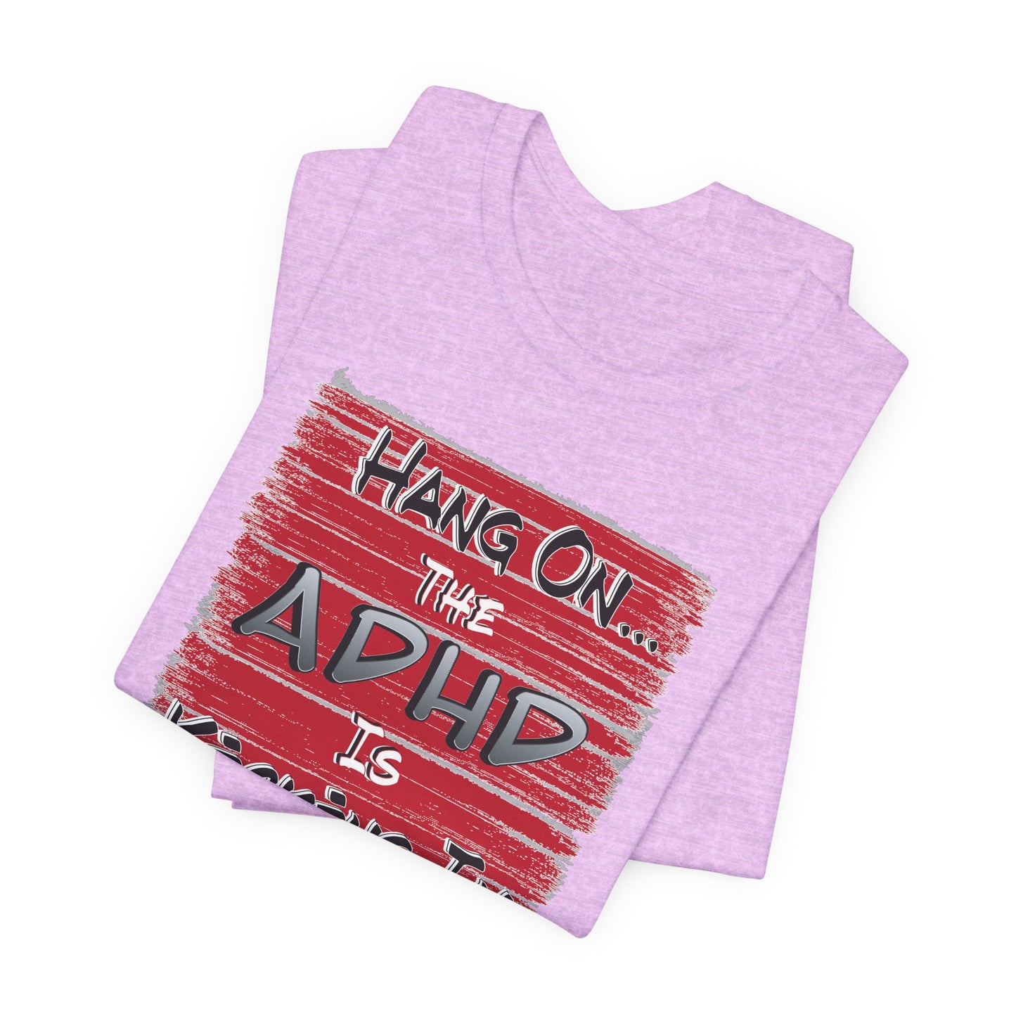 'Hang On The ADHD Is Kicking In' (Soft, Quality Bella & Canvas <Or Comparable> Unisex Tee)