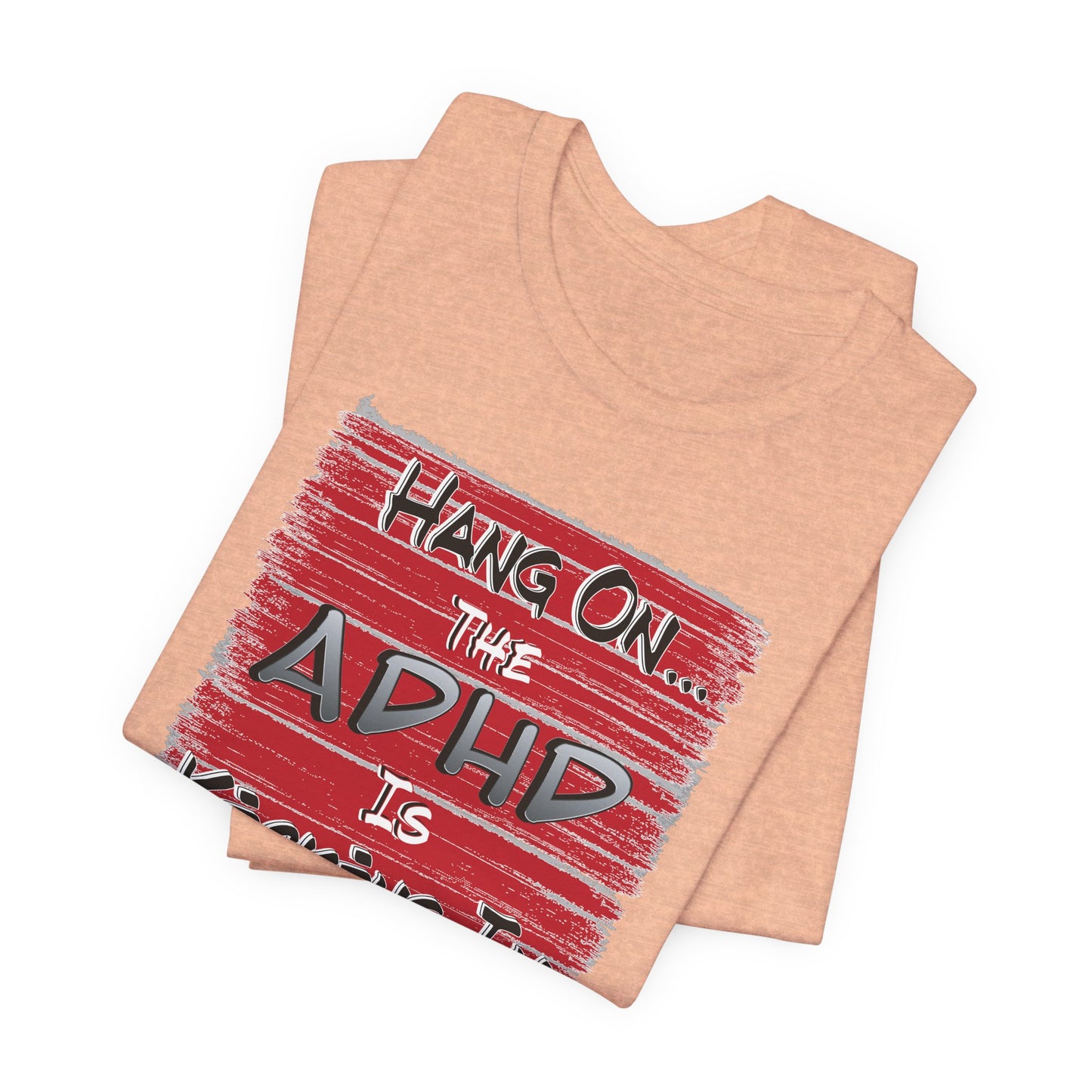 'Hang On The ADHD Is Kicking In' (Soft, Quality Bella & Canvas <Or Comparable> Unisex Tee)