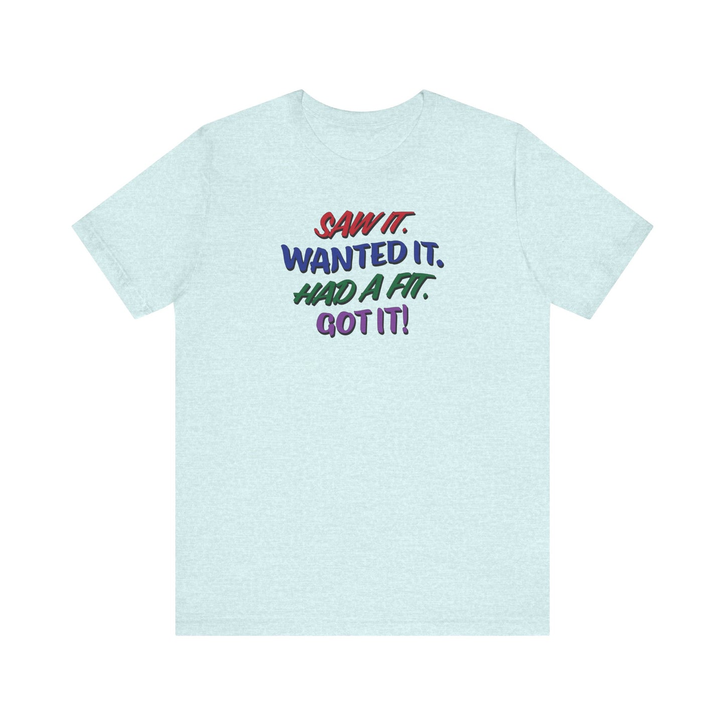 'Saw It. Wanted It. Had A Fit. Got It!' (Soft, Quality Bella & Canvas <Or Comparable> Unisex Tee)