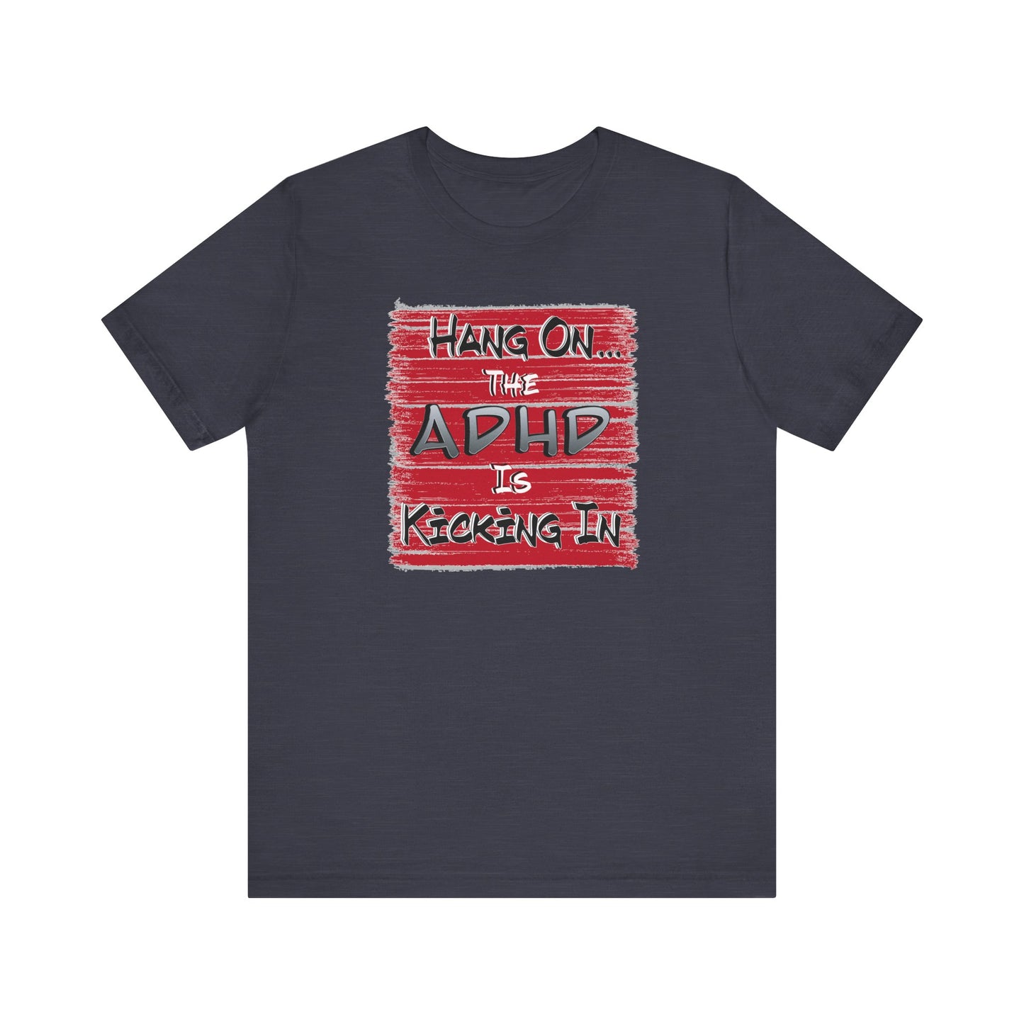 'Hang On The ADHD Is Kicking In' (Soft, Quality Bella & Canvas <Or Comparable> Unisex Tee)