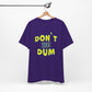 'Don't Be Dum' (VS 1) (Soft, Quality Bella & Canvas <Or Comparable> Unisex Tee)