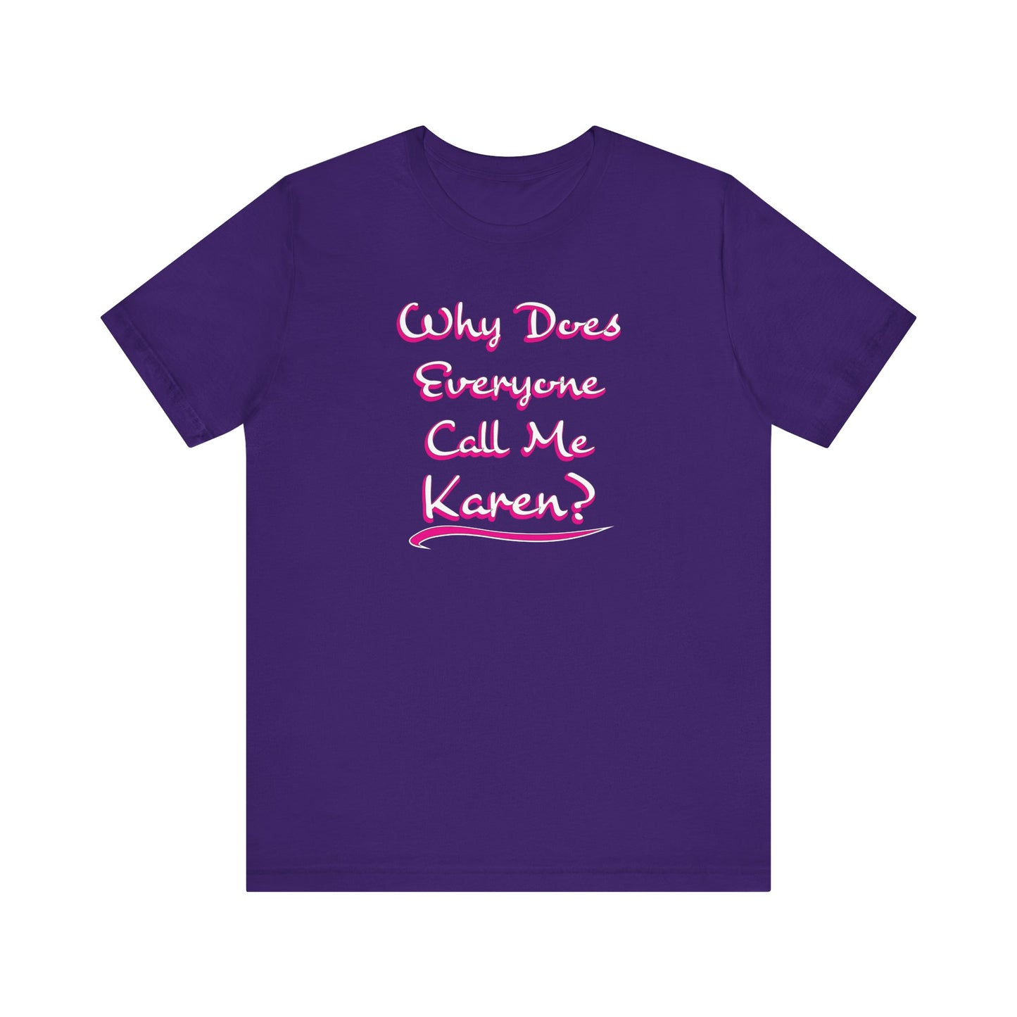'Why Does Everyone Call Me Karen?'  (Soft, Quality Bella & Canvas <Or Comparable> Unisex Tee)