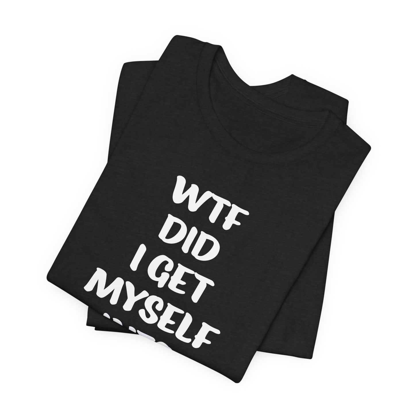 'WTF Did I Get Myself Into? (VS 1) (Soft, Quality Bella & Canvas <Or Comparable> Unisex Tee)