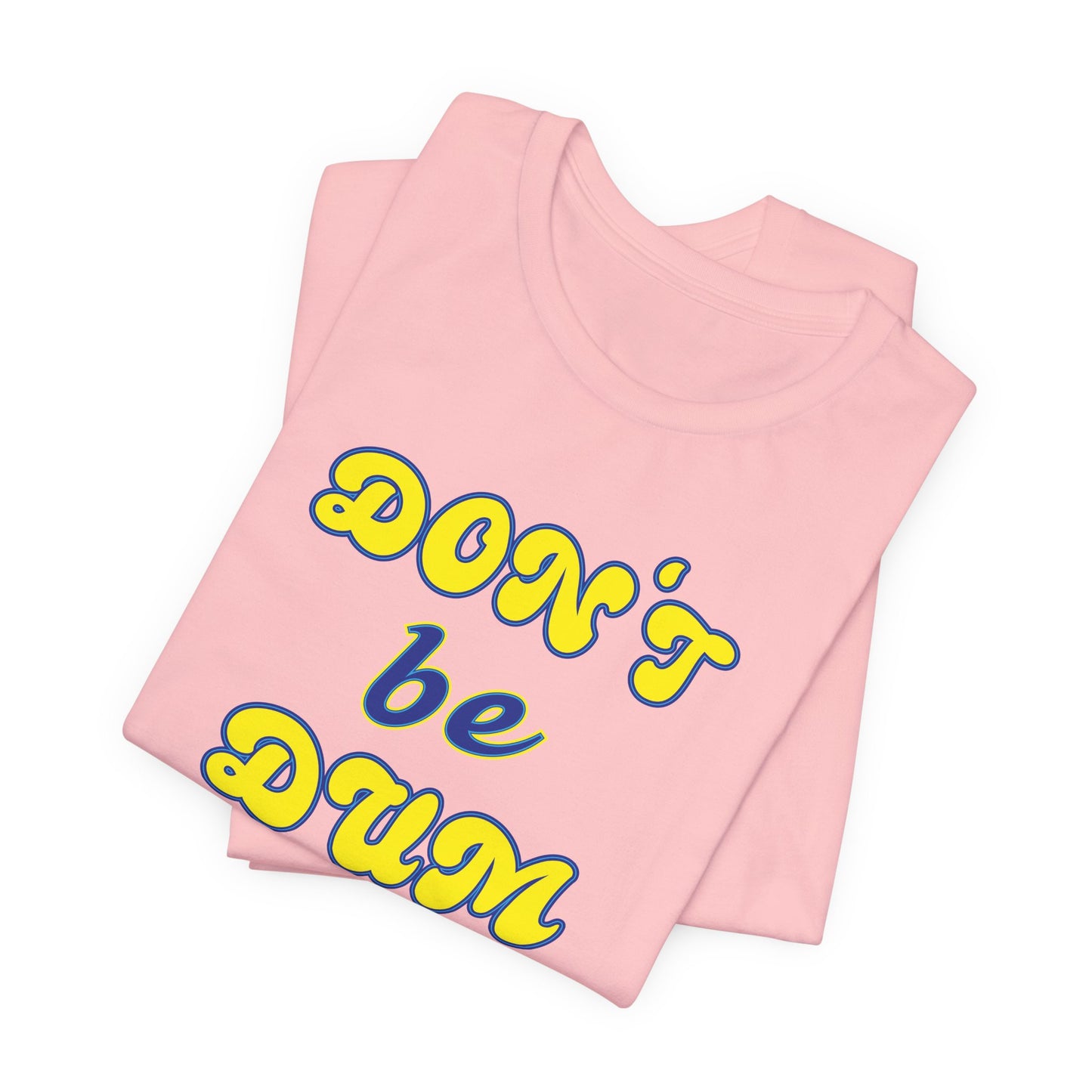 'Don't Be Dum' (VS 2) (Soft, Quality Bella & Canvas <Or Comparable> Unisex Tee)