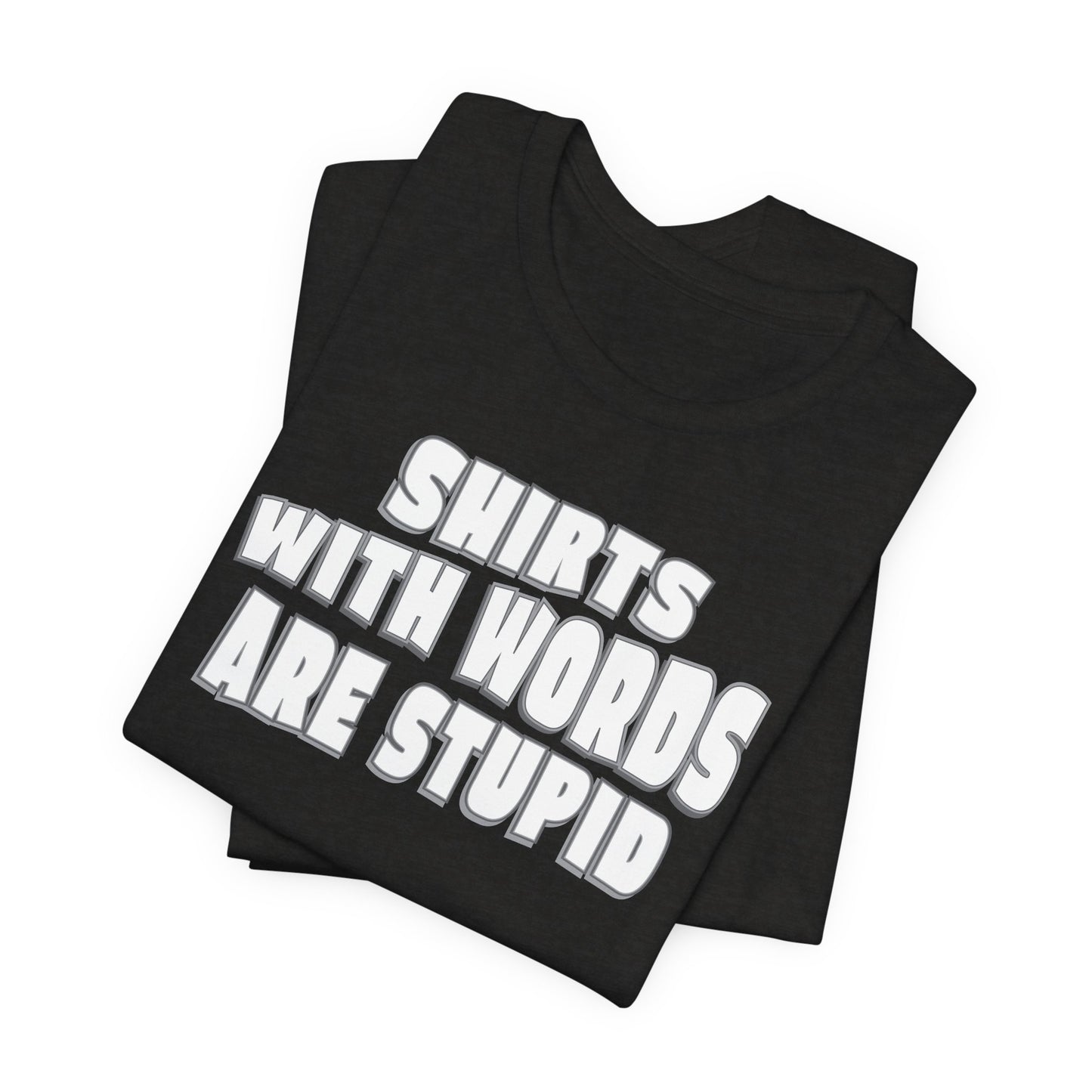 'Shirts With Words Are Stupid' (VS 2) (Soft, Quality Bella & Canvas <Or Comparable> Unisex Tee)