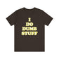 'I Do Dumb Stuff' (VS 2) (Soft, Quality Bella & Canvas <Or Comparable> Unisex Tee)