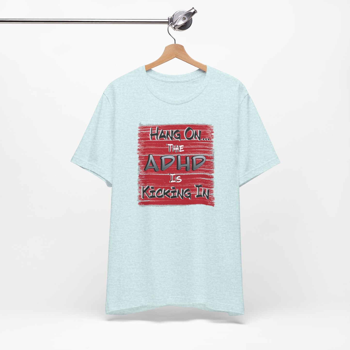 'Hang On The ADHD Is Kicking In' (Soft, Quality Bella & Canvas <Or Comparable> Unisex Tee)