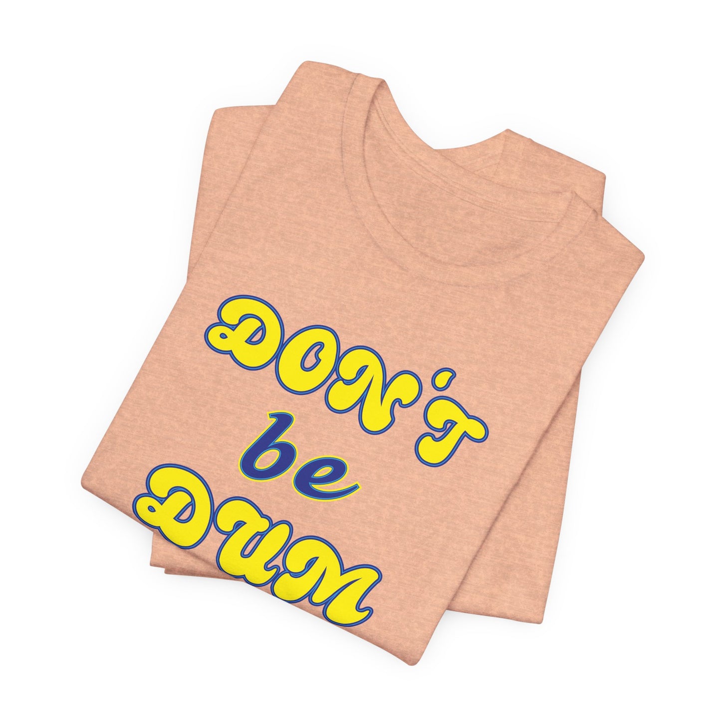 'Don't Be Dum' (VS 2) (Soft, Quality Bella & Canvas <Or Comparable> Unisex Tee)