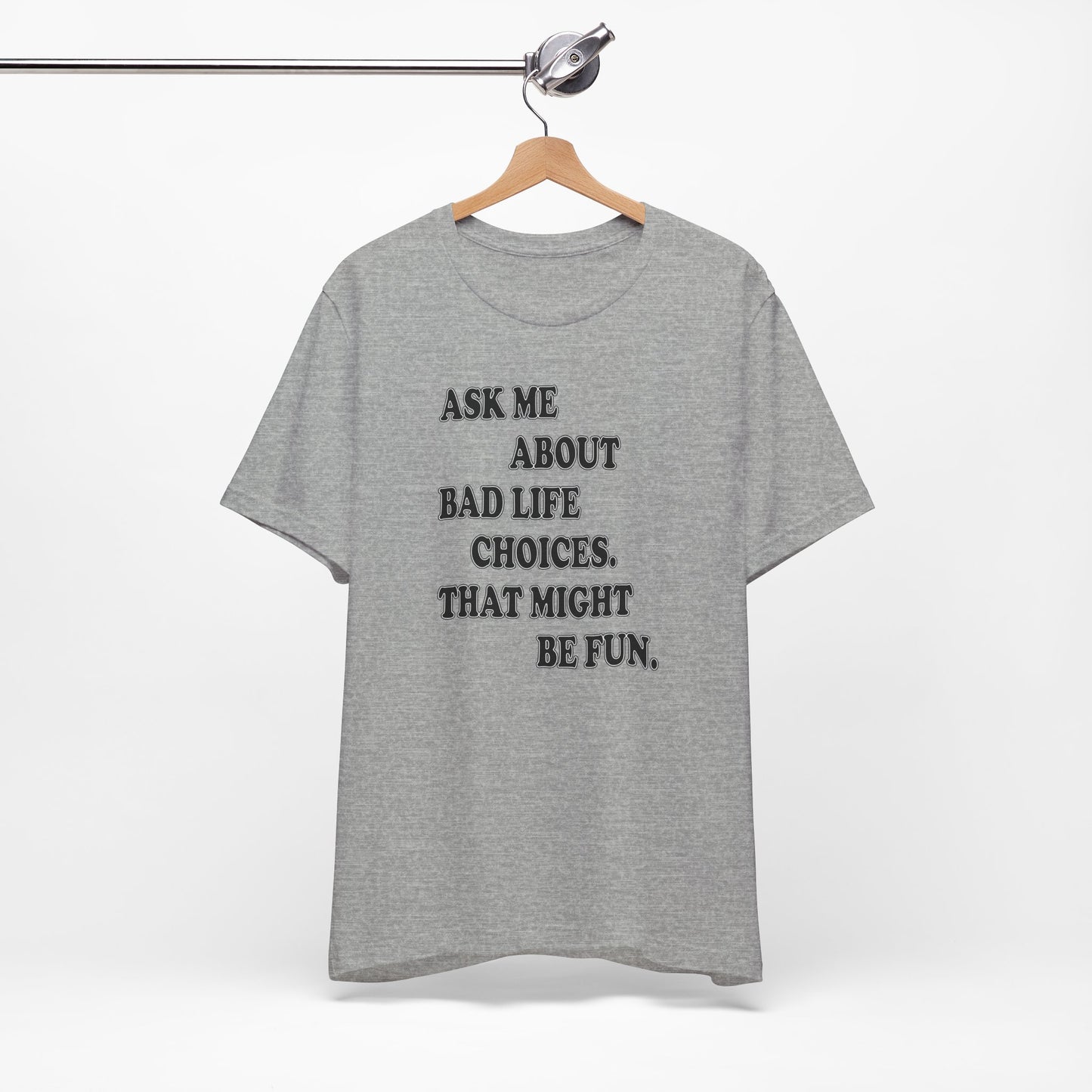 'Ask Me About Bad Life Decisions. That Might Be Fun.' (Soft, Quality Bella & Canvas <Or Comparable> Unisex Tee)