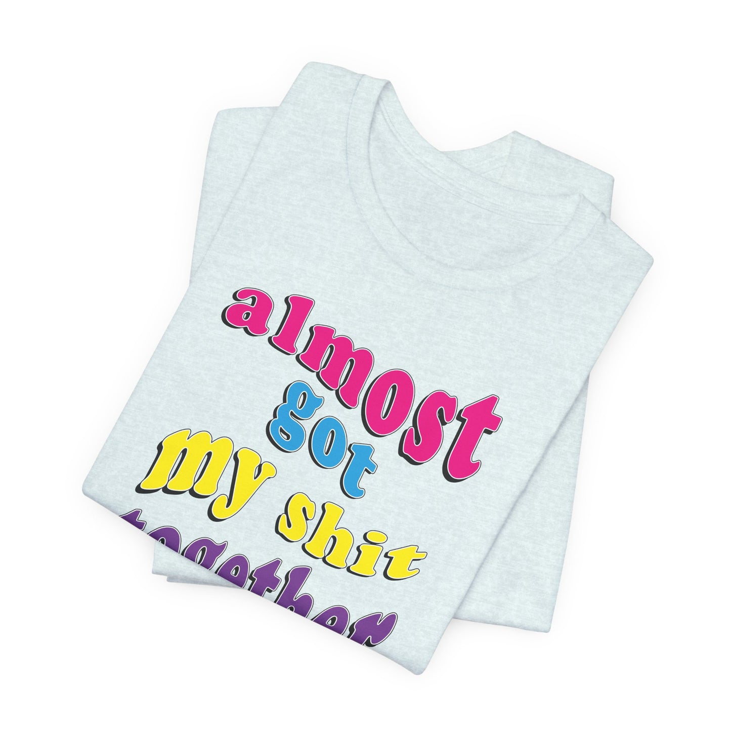 'Almost Got My Shit Together' (VS 2) (Soft, Quality Bella & Canvas <Or Comparable> Unisex Tee)