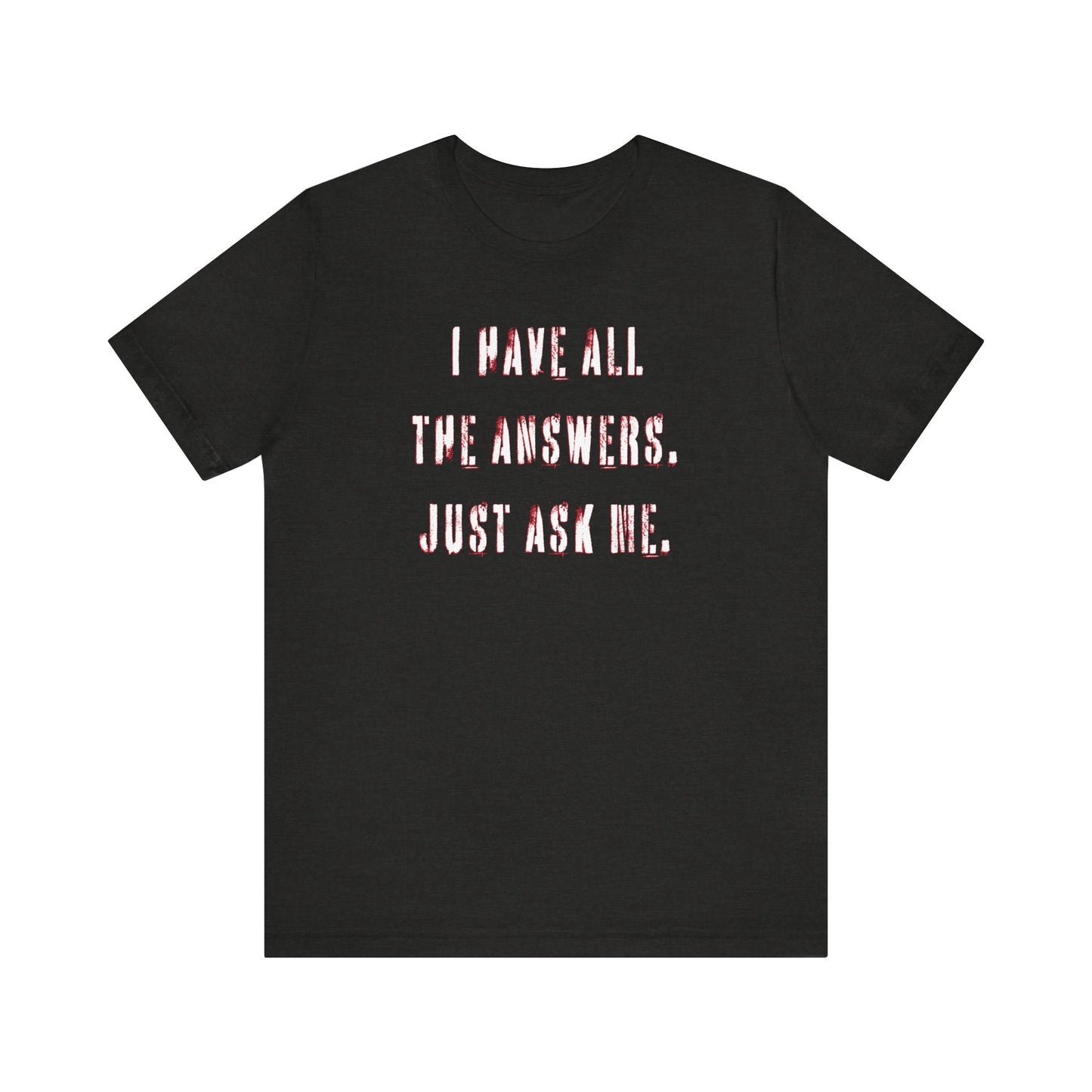 'I Have All The Answers. Just Ask Me.' (Soft, Quality Bella & Canvas <Or Comparable> Unisex Tee)