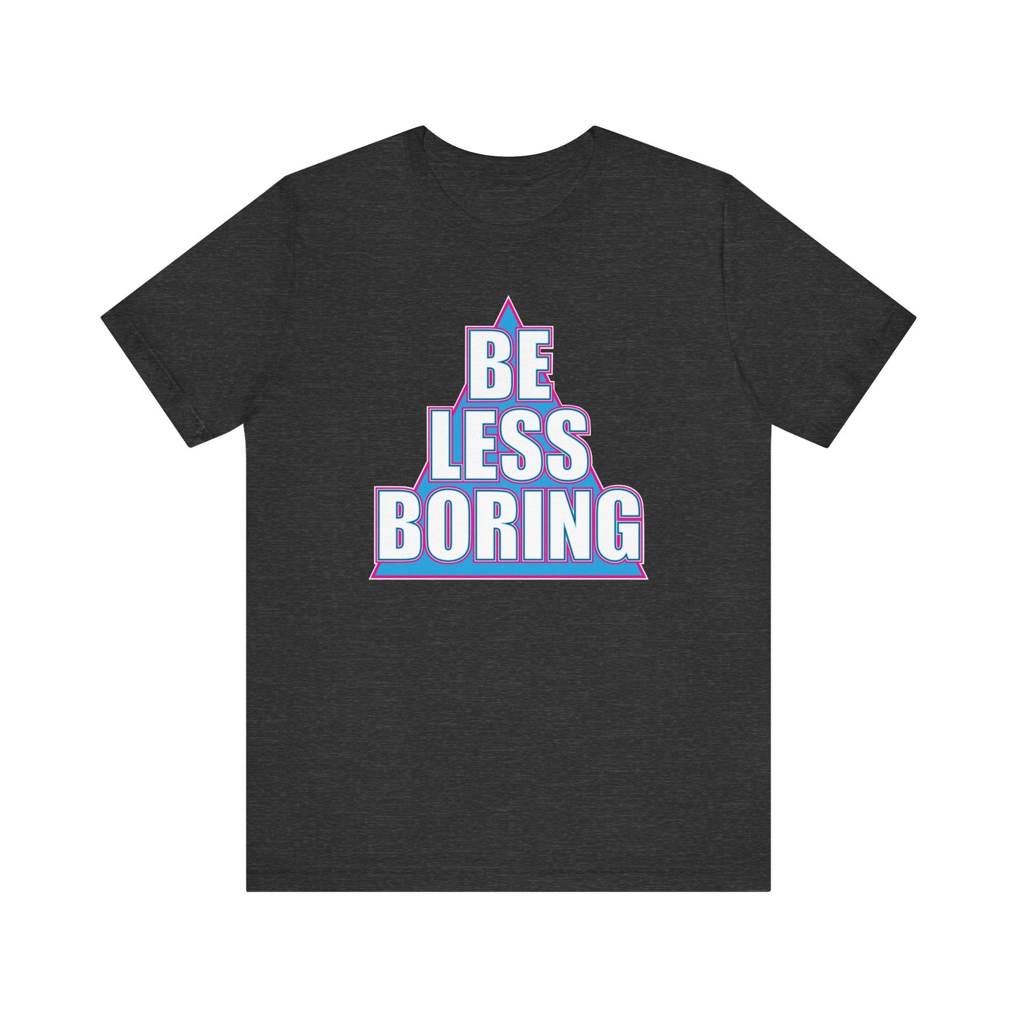 'Be Less Boring' (Soft, Quality Bella & Canvas <Or Comparable> Unisex Tee)