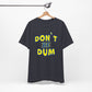 'Don't Be Dum' (VS 1) (Soft, Quality Bella & Canvas <Or Comparable> Unisex Tee)