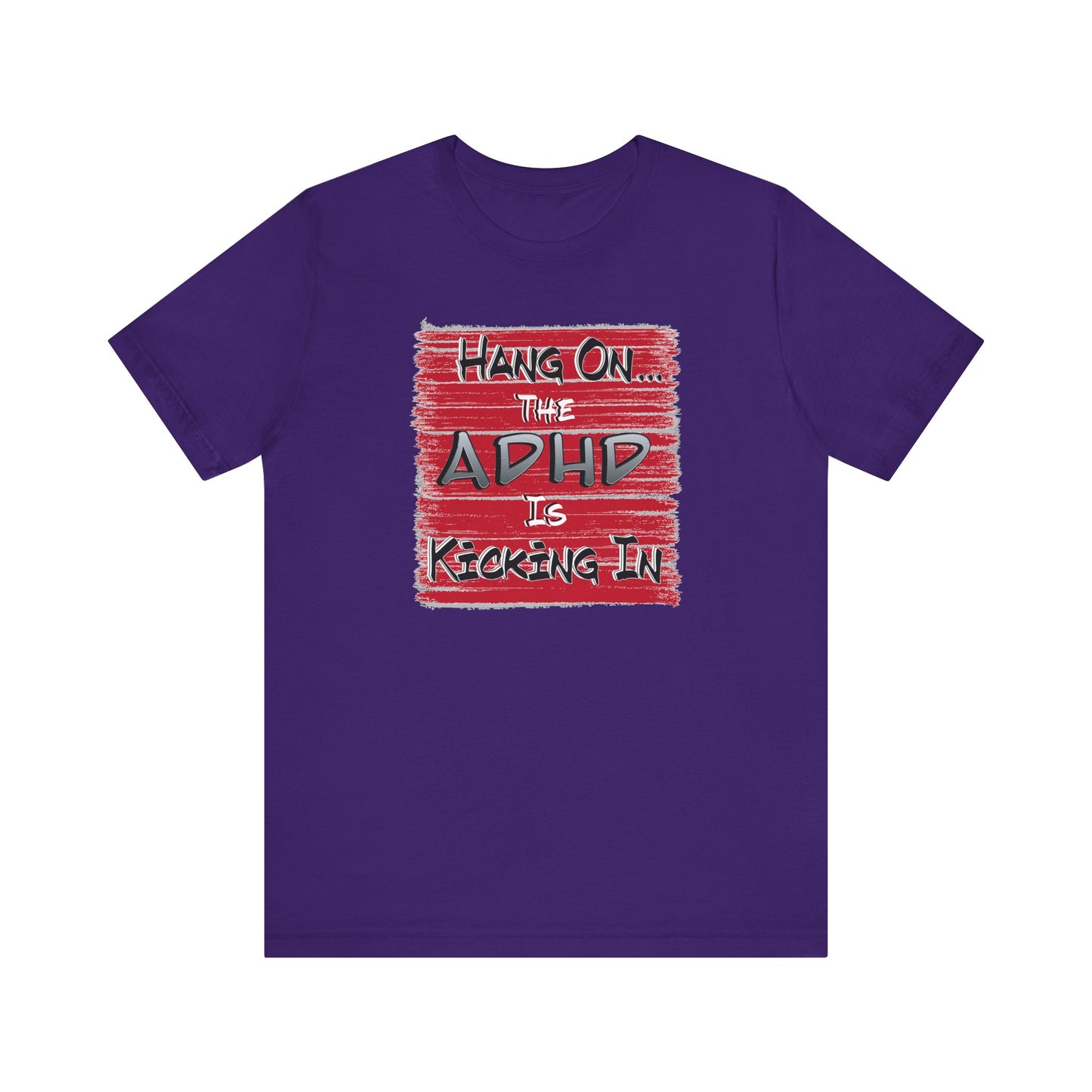 'Hang On The ADHD Is Kicking In' (Soft, Quality Bella & Canvas <Or Comparable> Unisex Tee)