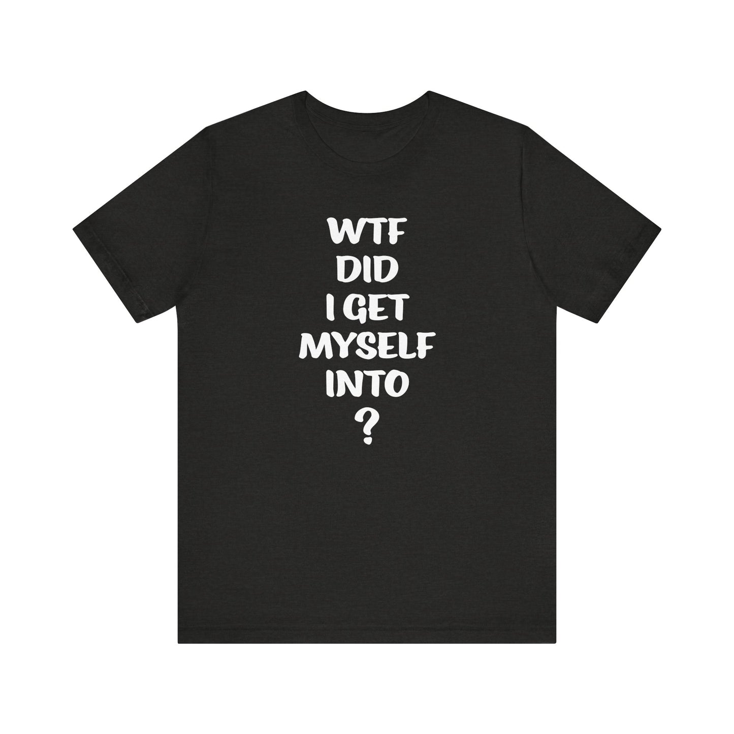 'WTF Did I Get Myself Into? (VS 1) (Soft, Quality Bella & Canvas <Or Comparable> Unisex Tee)