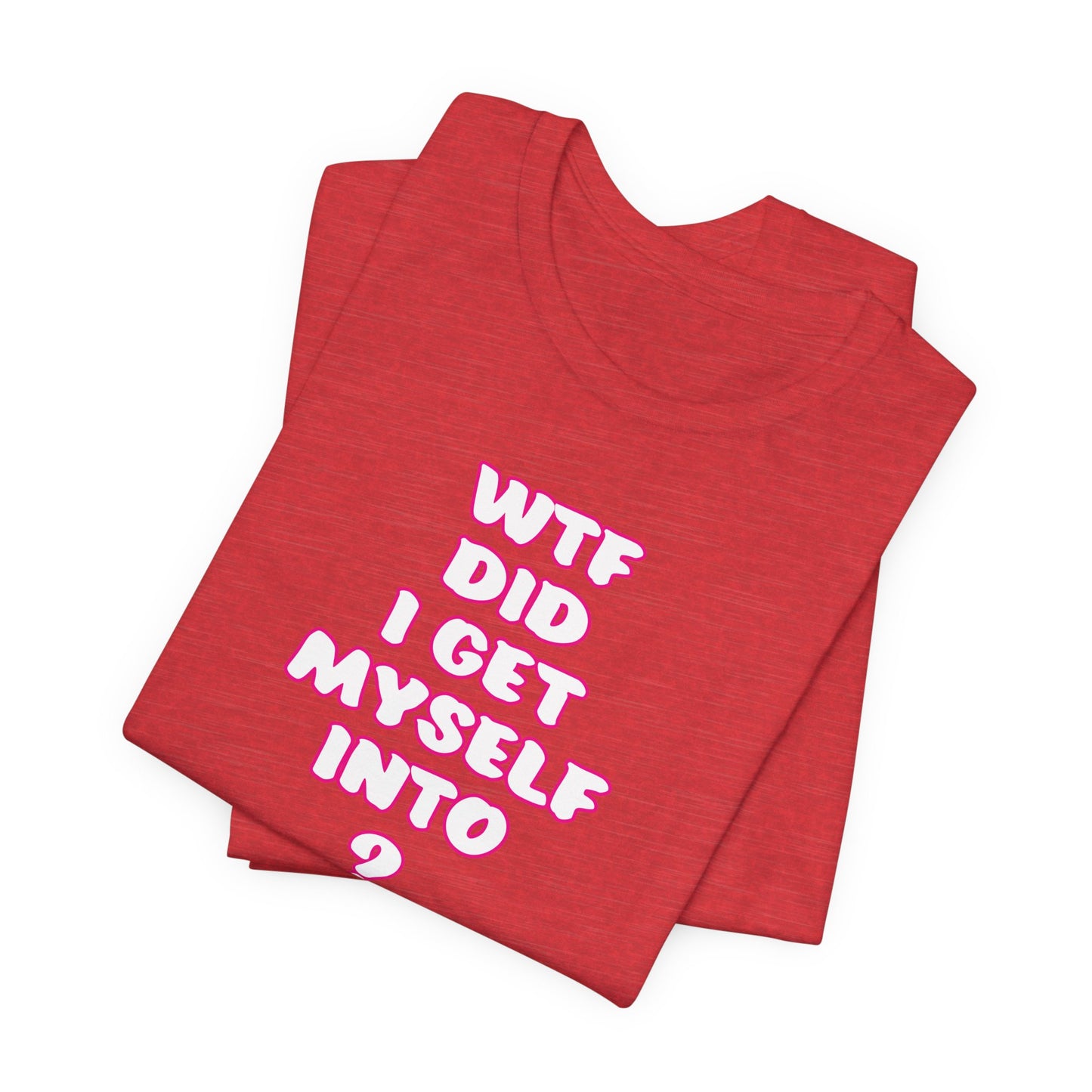 'WTF Did I Get Myself Into? (VS 2) (Soft, Quality Bella & Canvas <Or Comparable> Unisex Tee)