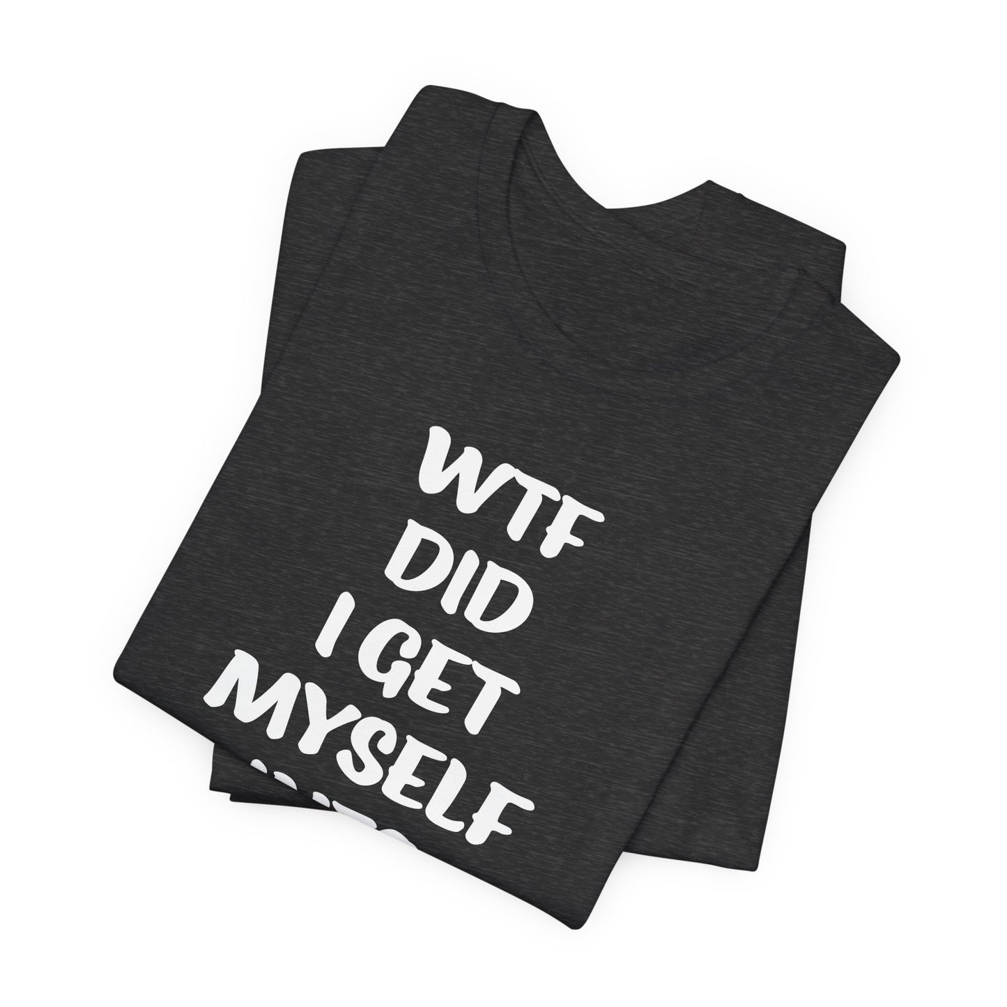 'WTF Did I Get Myself Into? (VS 1) (Soft, Quality Bella & Canvas <Or Comparable> Unisex Tee)