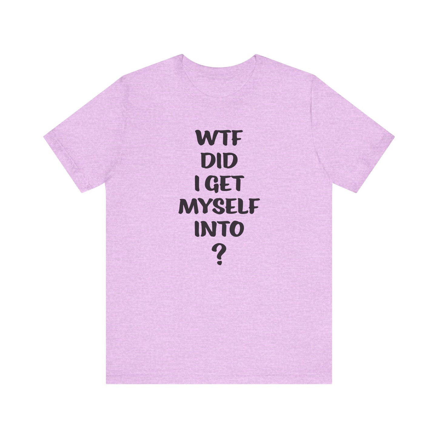 'WTF Did I Get Myself Into? (VS 1) (Soft, Quality Bella & Canvas <Or Comparable> Unisex Tee)