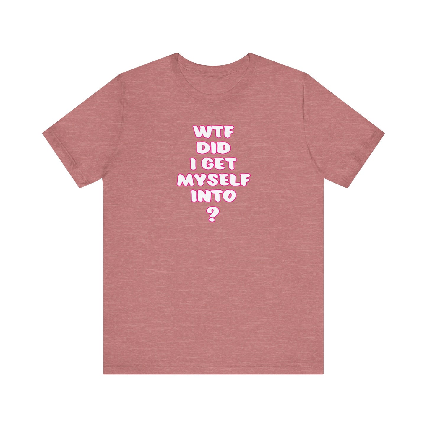 'WTF Did I Get Myself Into? (VS 2) (Soft, Quality Bella & Canvas <Or Comparable> Unisex Tee)