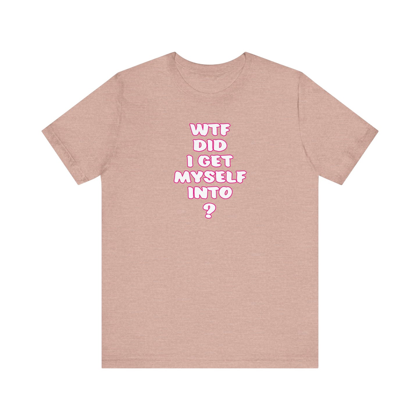 'WTF Did I Get Myself Into? (VS 2) (Soft, Quality Bella & Canvas <Or Comparable> Unisex Tee)