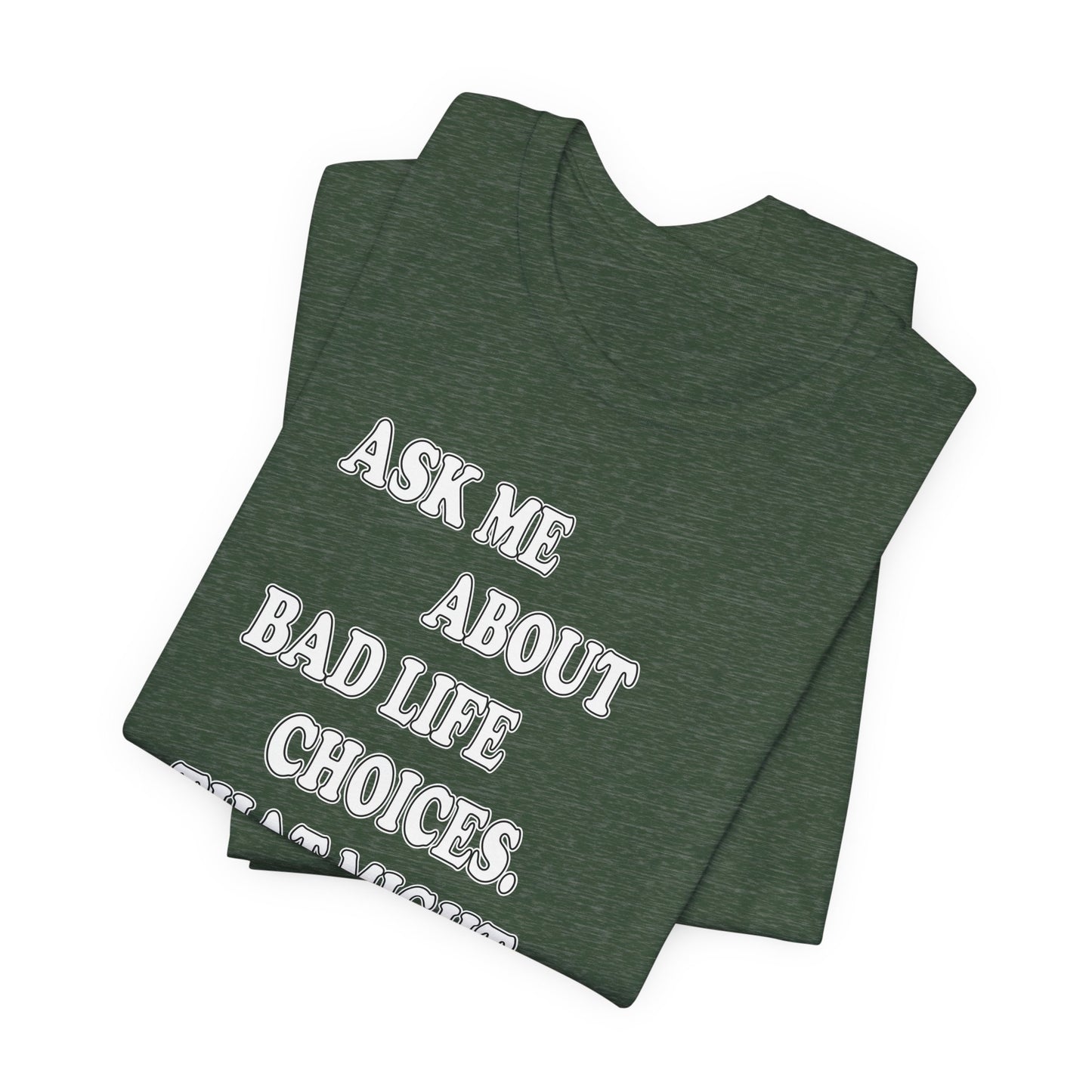 'Ask Me About Bad Life Decisions. That Might Be Fun.' (Soft, Quality Bella & Canvas <Or Comparable> Unisex Tee)