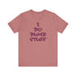 'I Do Dumb Stuff' (VS 3) (Soft, Quality Bella & Canvas <Or Comparable> Unisex Tee)