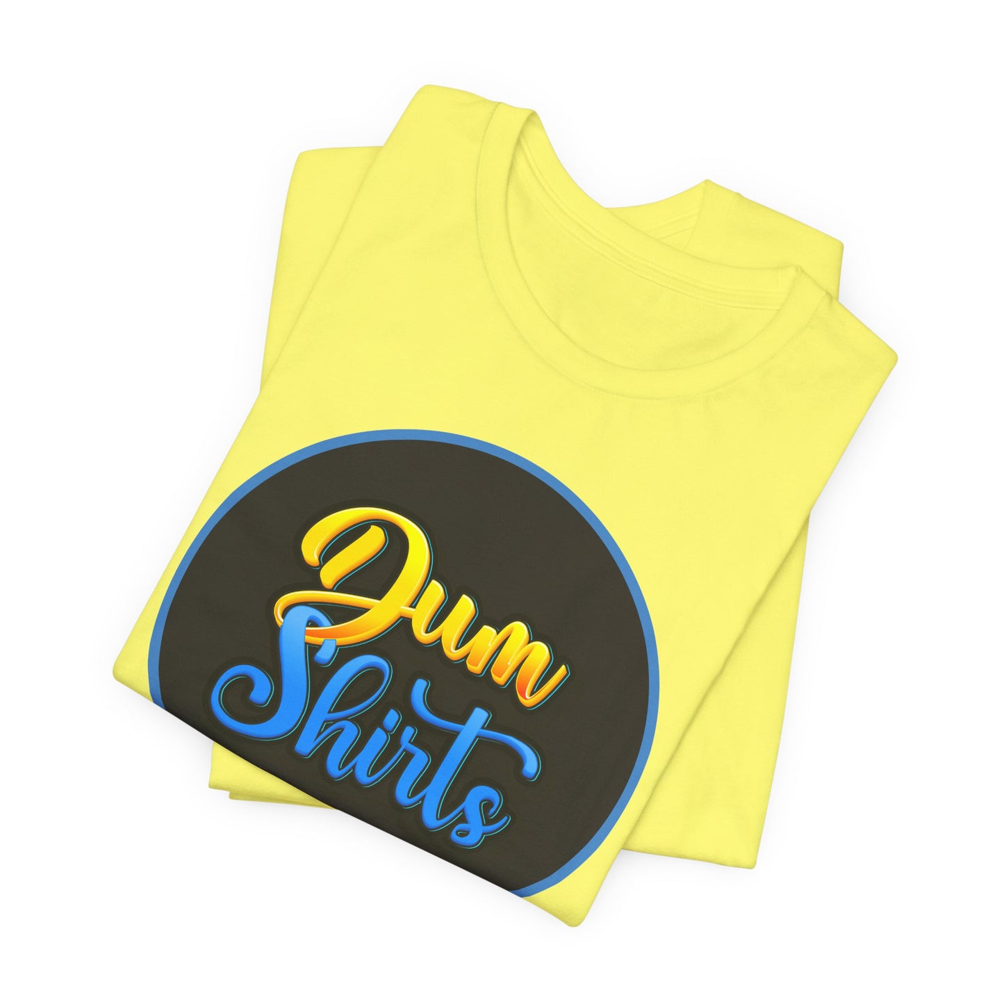 'Dum Shirts' (Soft, Quality Bella & Canvas <Or Comparable> Unisex Tee)