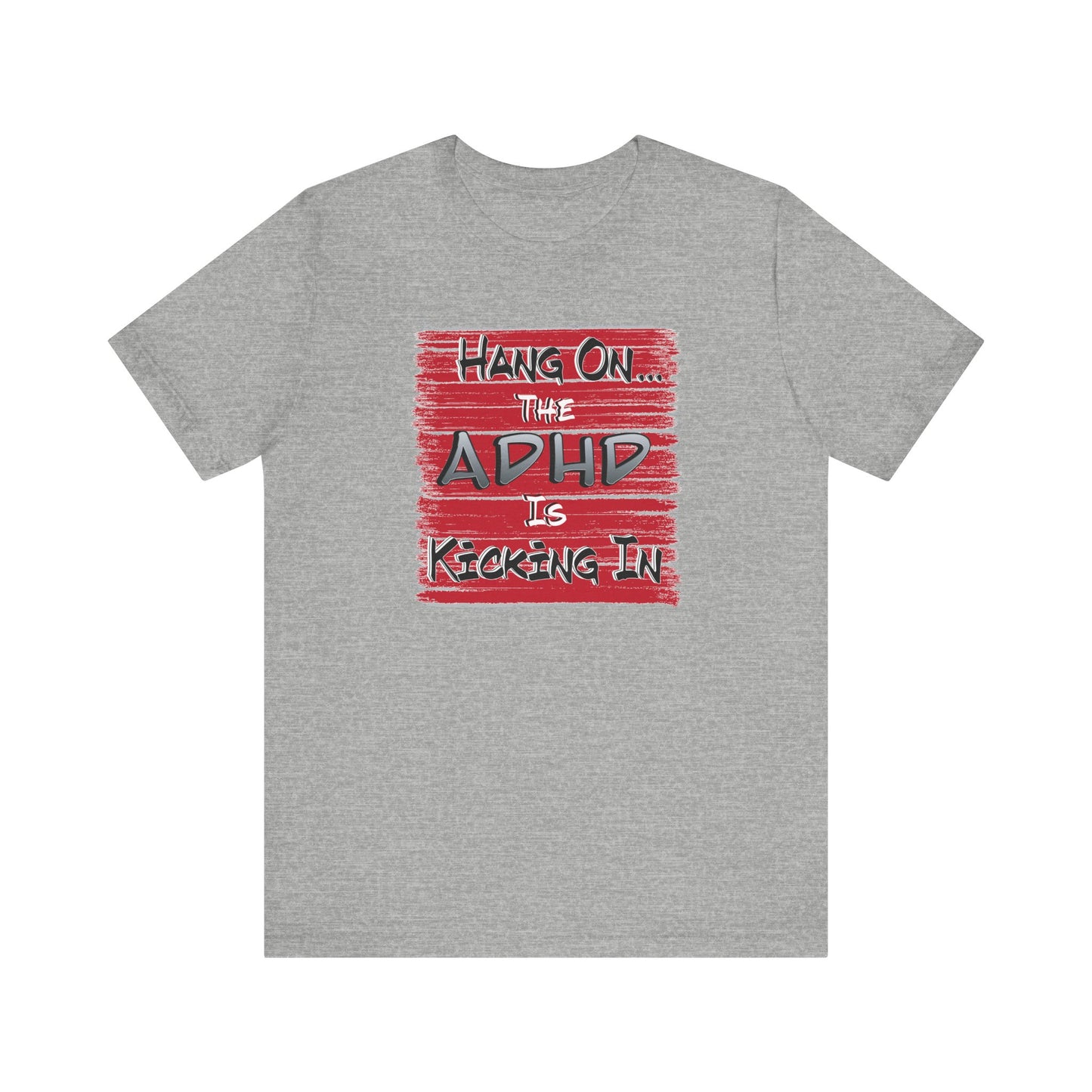 'Hang On The ADHD Is Kicking In' (Soft, Quality Bella & Canvas <Or Comparable> Unisex Tee)